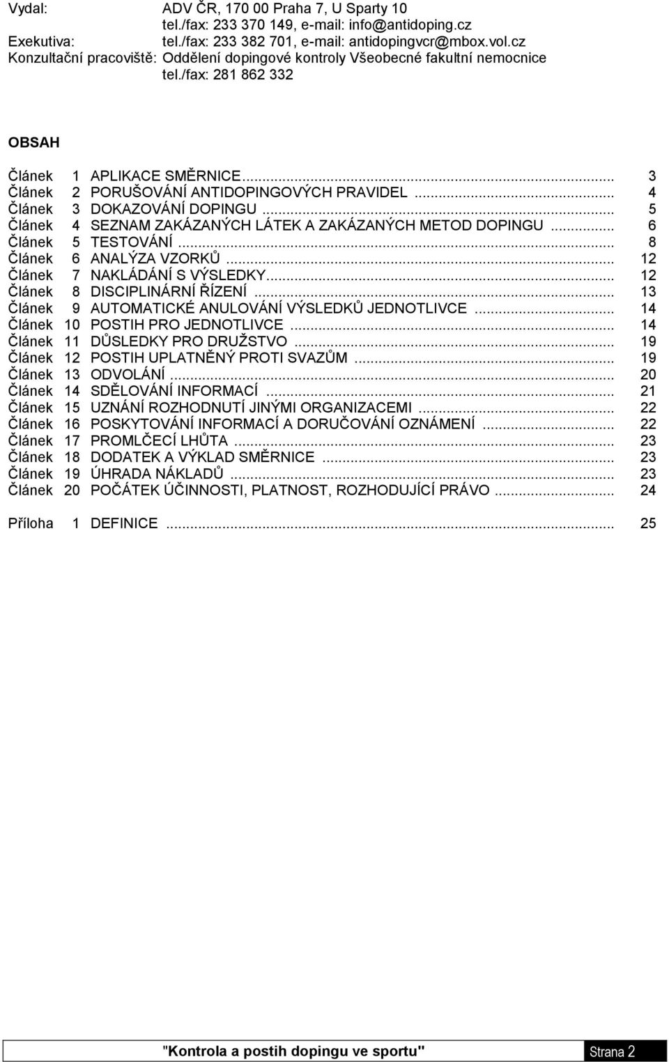 .. 4 Článek 3 DOKAZOVÁNÍ DOPINGU... 5 Článek 4 SEZNAM ZAKÁZANÝCH LÁTEK A ZAKÁZANÝCH METOD DOPINGU... 6 Článek 5 TESTOVÁNÍ... 8 Článek 6 ANALÝZA VZORKŮ... 12 Článek 7 NAKLÁDÁNÍ S VÝSLEDKY.