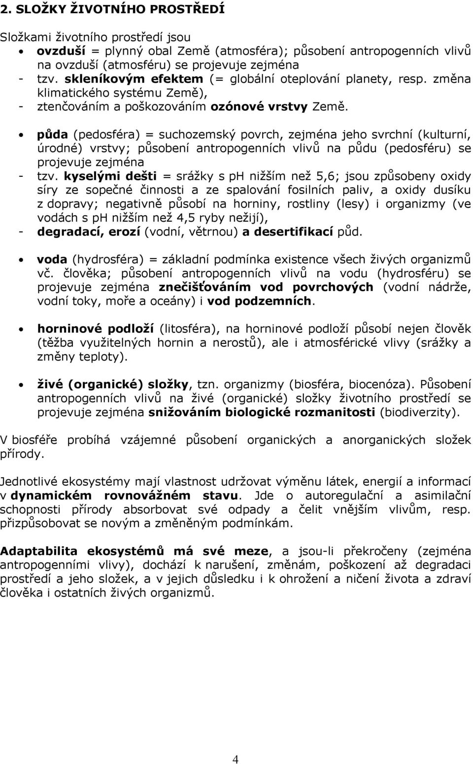 půda (pedosféra) = suchozemský povrch, zejména jeho svrchní (kulturní, úrodné) vrstvy; působení antropogenních vlivů na půdu (pedosféru) se projevuje zejména - tzv.