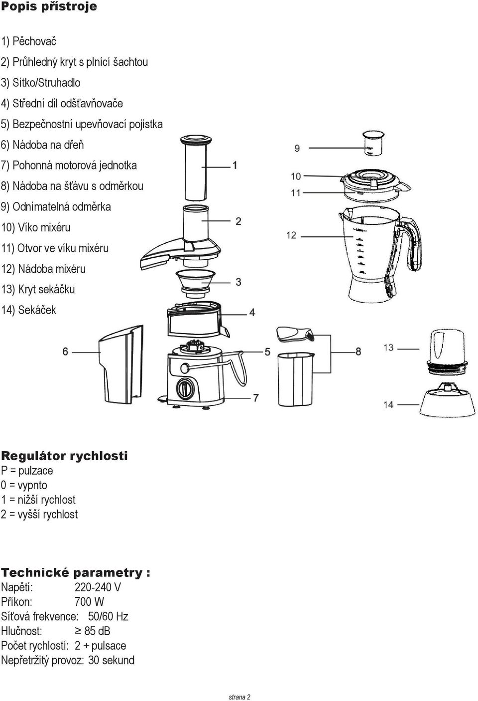 mixéru 12) Nádoba mixéru 13) Kryt sekáčku 14) Sekáček Regulátor rychlosti P = pulzace 0 = vypnto 1 = nižší rychlost 2 = vyšší rychlost Technické
