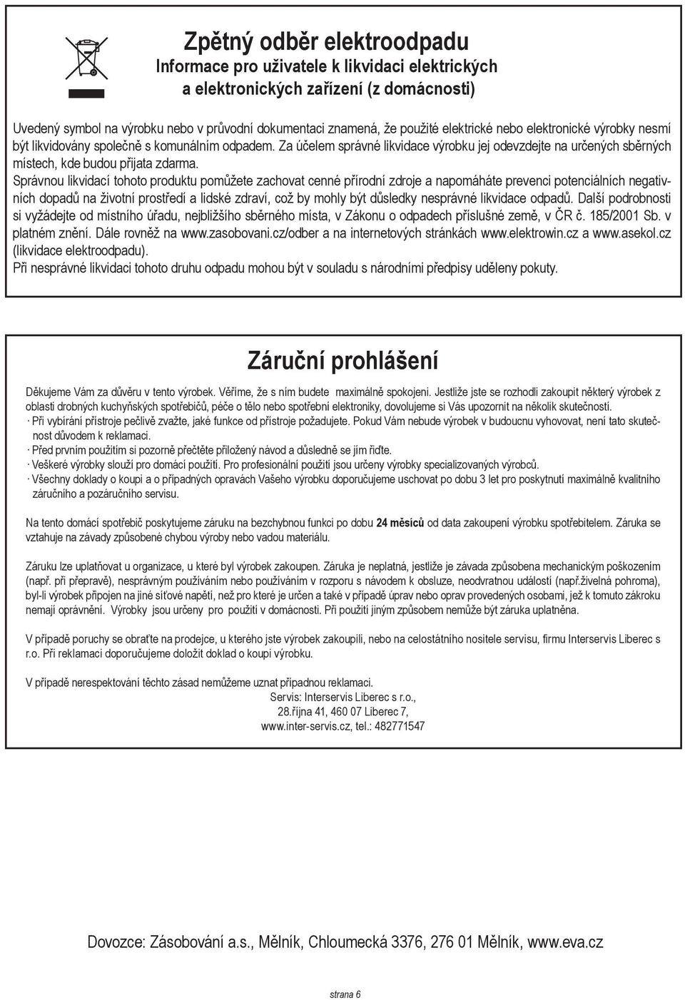 Správnou likvidací tohoto produktu pomůžete zachovat cenné přírodní zdroje a napomáháte prevenci potenciálních negativních dopadů na životní prostředí a lidské zdraví, což by mohly být důsledky