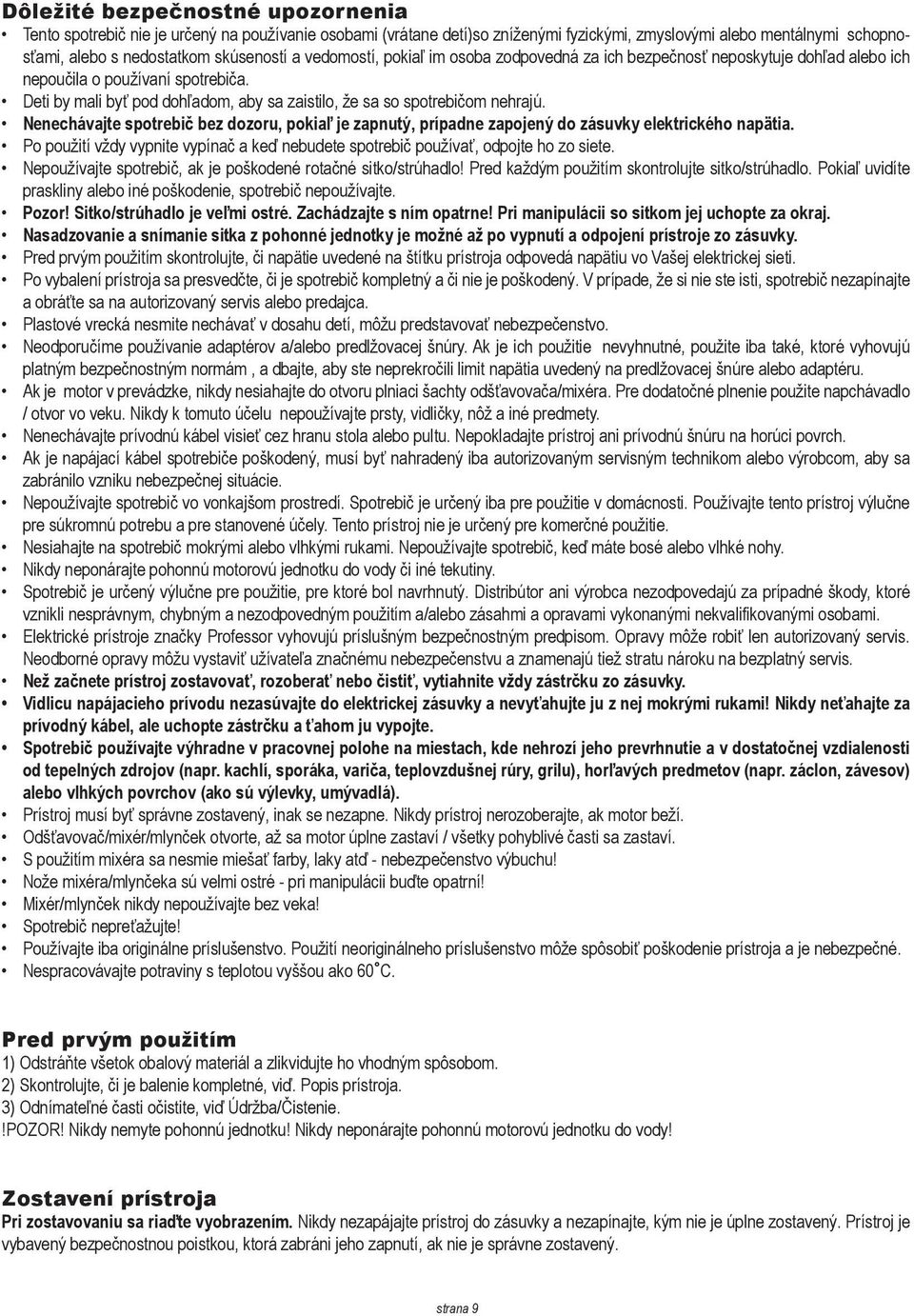 Nenechávajte spotrebič bez dozoru, pokiaľ je zapnutý, prípadne zapojený do zásuvky elektrického napätia. Po použití vždy vypnite vypínač a keď nebudete spotrebič používať, odpojte ho zo siete.