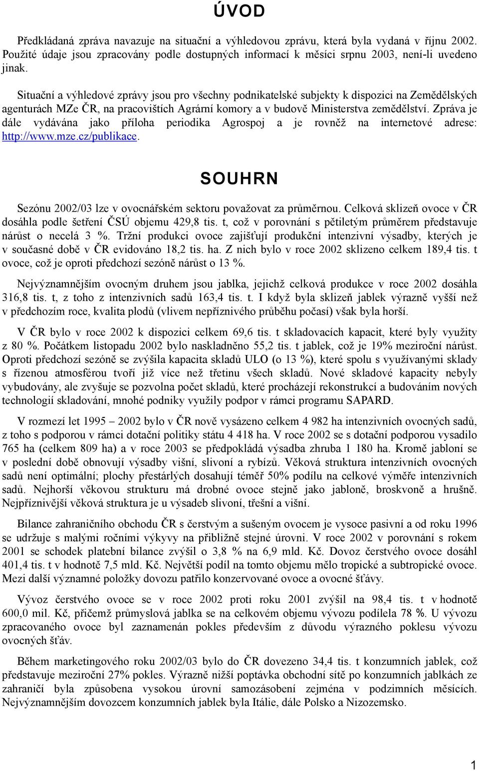 Zpráva je dále vydávána jako příloha periodika Agrospoj a je rovněž na internetové adrese: http://www.mze.cz/publikace. SOUHRN Sezónu 2002/03 lze v ovocnářském sektoru považovat za průměrnou.