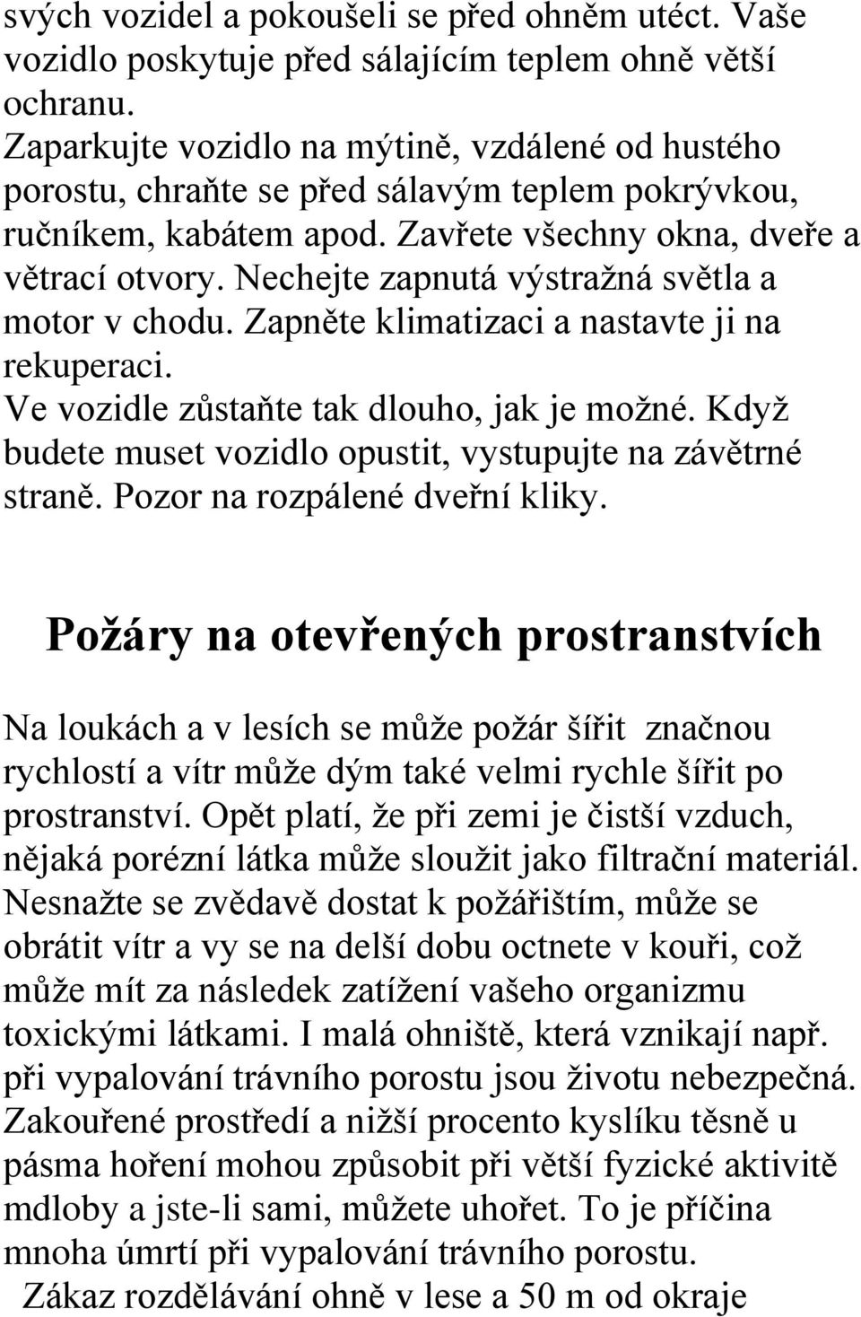 Nechejte zapnutá výstražná světla a motor v chodu. Zapněte klimatizaci a nastavte ji na rekuperaci. Ve vozidle zůstaňte tak dlouho, jak je možné.