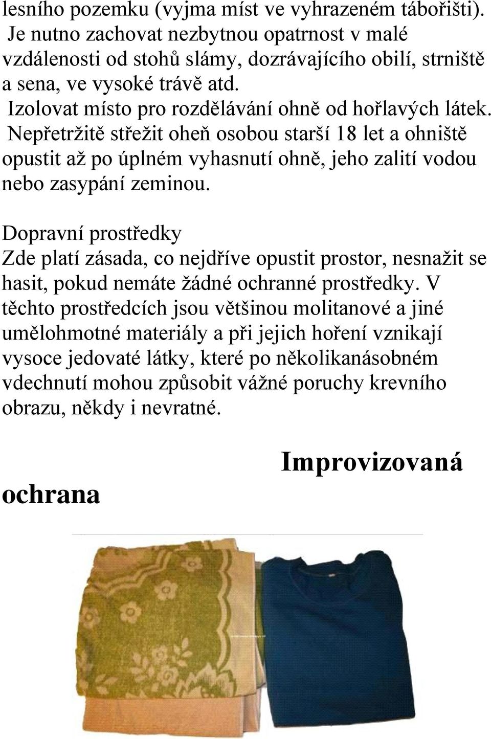 Nepřetržitě střežit oheň osobou starší 18 let a ohniště opustit až po úplném vyhasnutí ohně, jeho zalití vodou nebo zasypání zeminou.