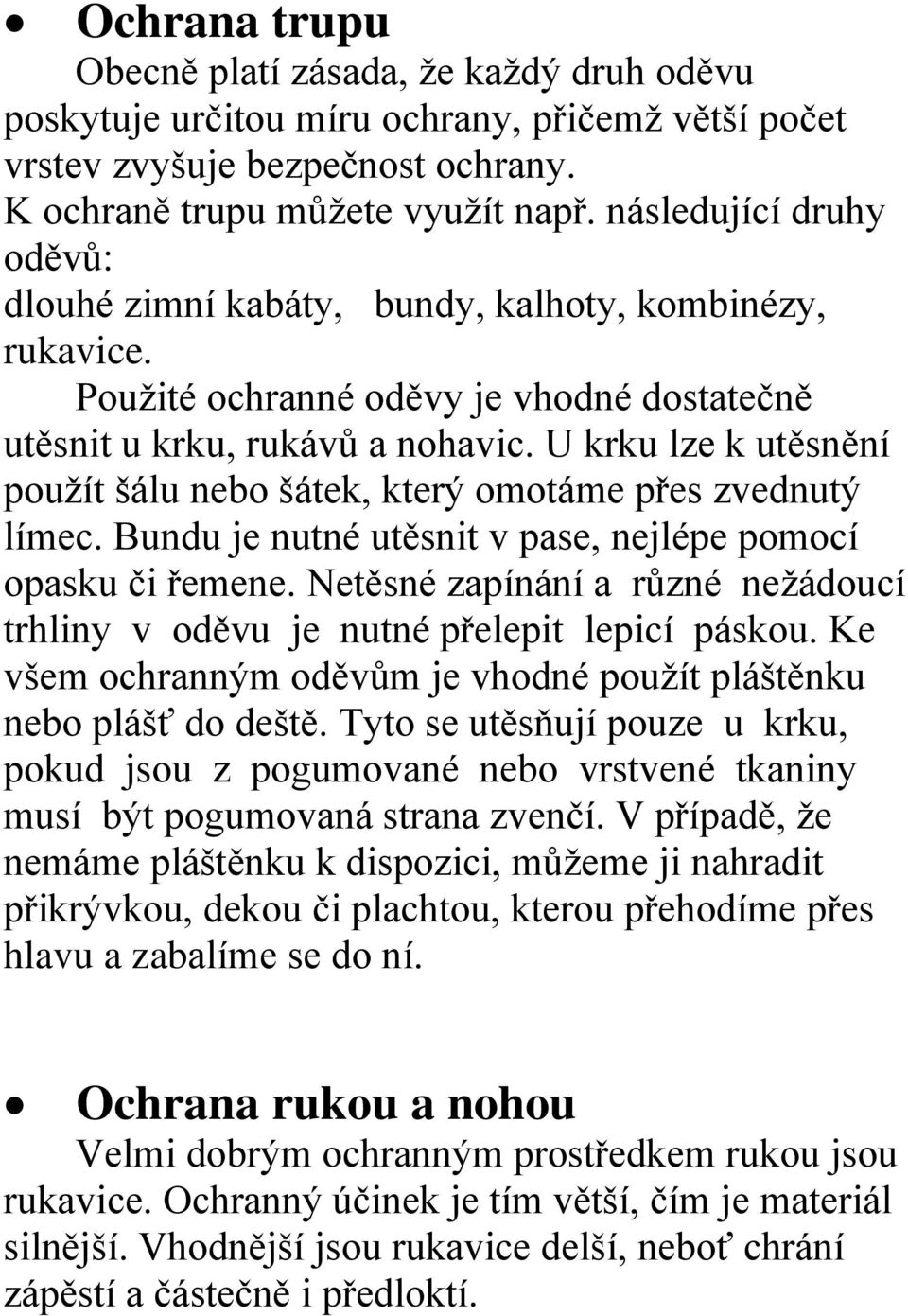 U krku lze k utěsnění použít šálu nebo šátek, který omotáme přes zvednutý límec. Bundu je nutné utěsnit v pase, nejlépe pomocí opasku či řemene.