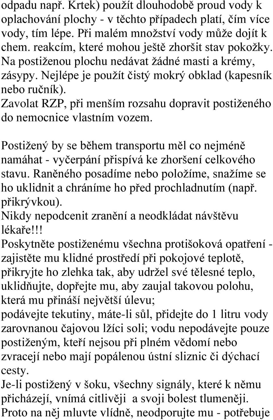 Zavolat RZP, při menším rozsahu dopravit postiženého do nemocnice vlastním vozem. Postižený by se během transportu měl co nejméně namáhat - vyčerpání přispívá ke zhoršení celkového stavu.