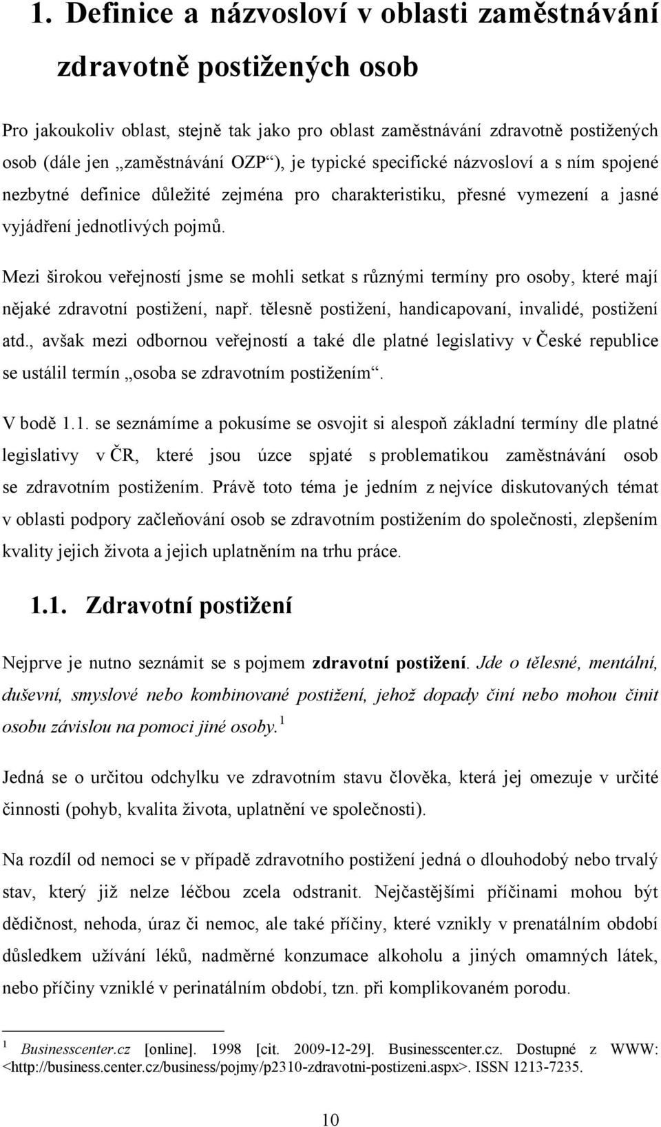 Mezi širokou veřejností jsme se mohli setkat s různými termíny pro osoby, které mají nějaké zdravotní postiţení, např. tělesně postiţení, handicapovaní, invalidé, postiţení atd.