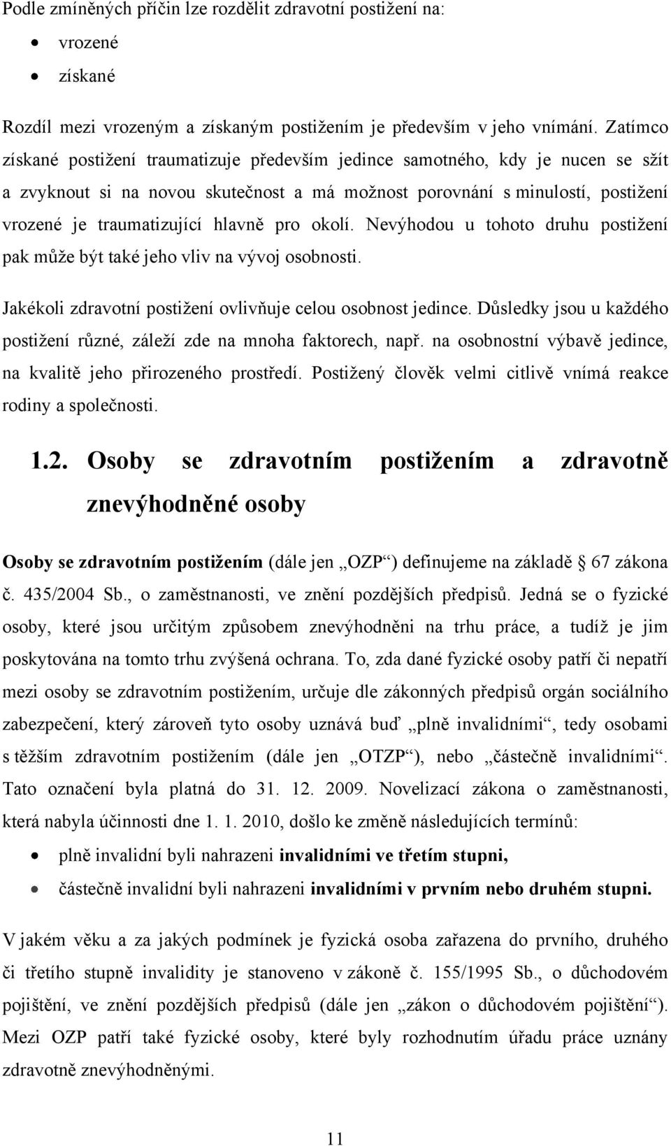 hlavně pro okolí. Nevýhodou u tohoto druhu postiţení pak můţe být také jeho vliv na vývoj osobnosti. Jakékoli zdravotní postiţení ovlivňuje celou osobnost jedince.