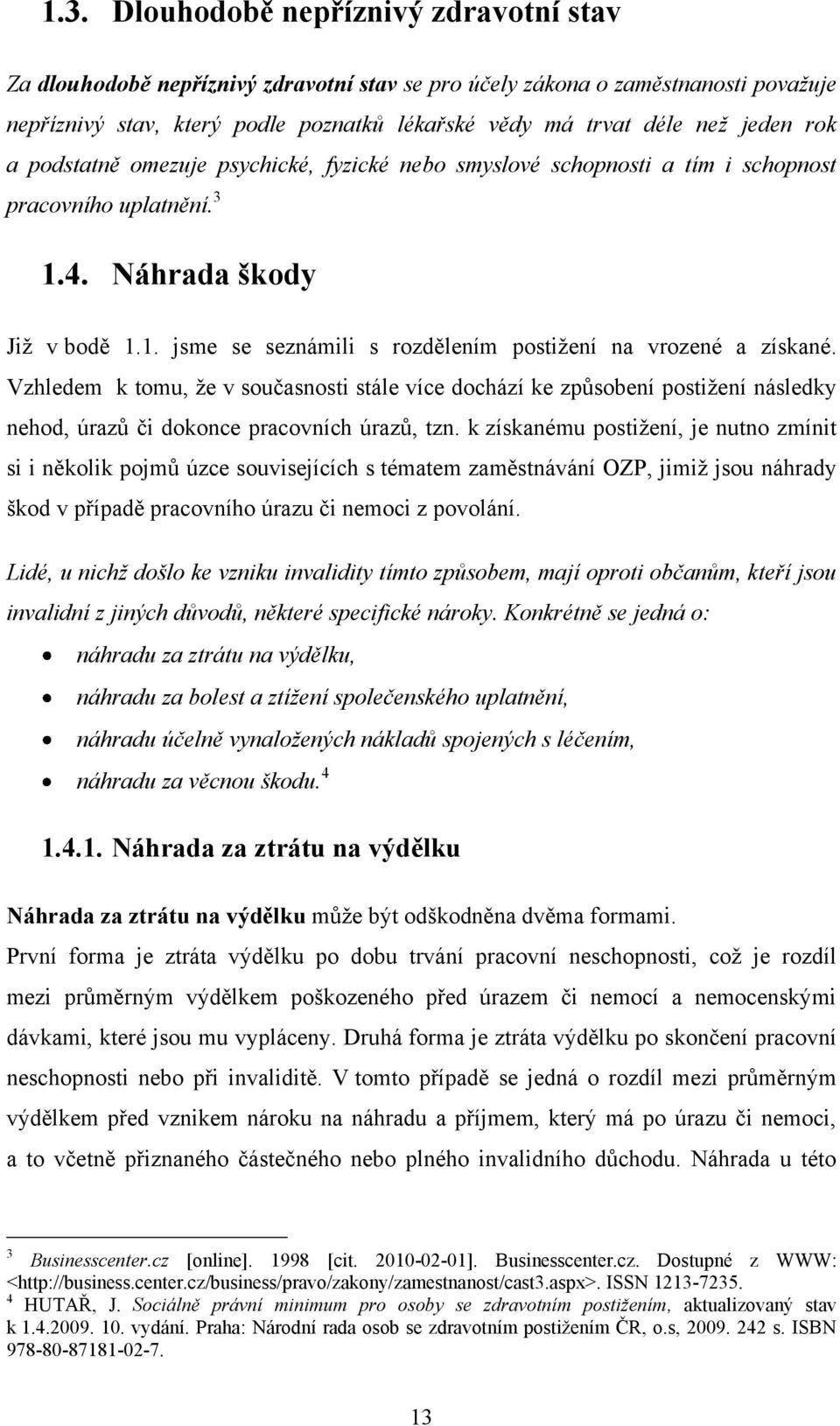 Vzhledem k tomu, ţe v současnosti stále více dochází ke způsobení postiţení následky nehod, úrazů či dokonce pracovních úrazů, tzn.