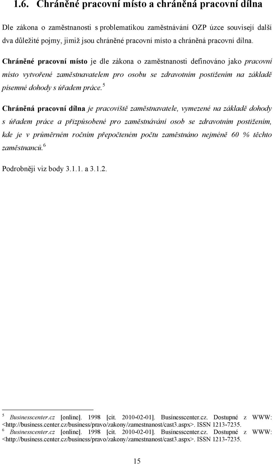 Chráněné pracovní místo je dle zákona o zaměstnanosti definováno jako pracovní místo vytvořené zaměstnavatelem pro osobu se zdravotním postižením na základě písemné dohody s úřadem práce.