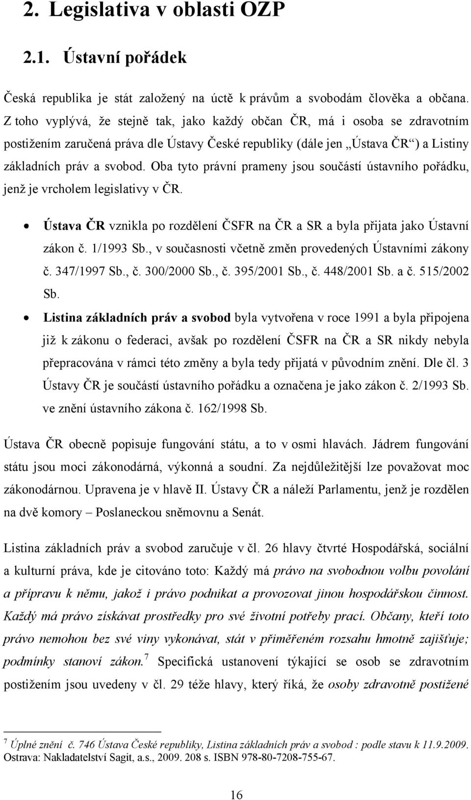 Oba tyto právní prameny jsou součástí ústavního pořádku, jenţ je vrcholem legislativy v ČR. Ústava ČR vznikla po rozdělení ČSFR na ČR a SR a byla přijata jako Ústavní zákon č. 1/1993 Sb.