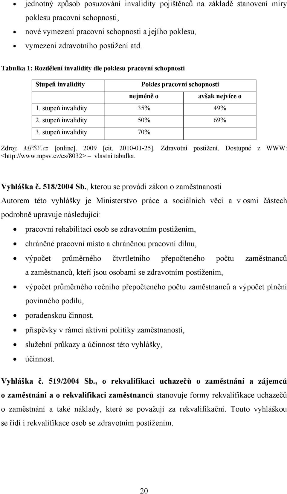 stupeň invalidity 70% Zdroj: MPSV.cz [online]. 2009 [cit. 2010-01-25]. Zdravotní postiţení. Dostupné z WWW: <http://www.mpsv.cz/cs/8032> vlastní tabulka. Vyhláška č. 518/2004 Sb.