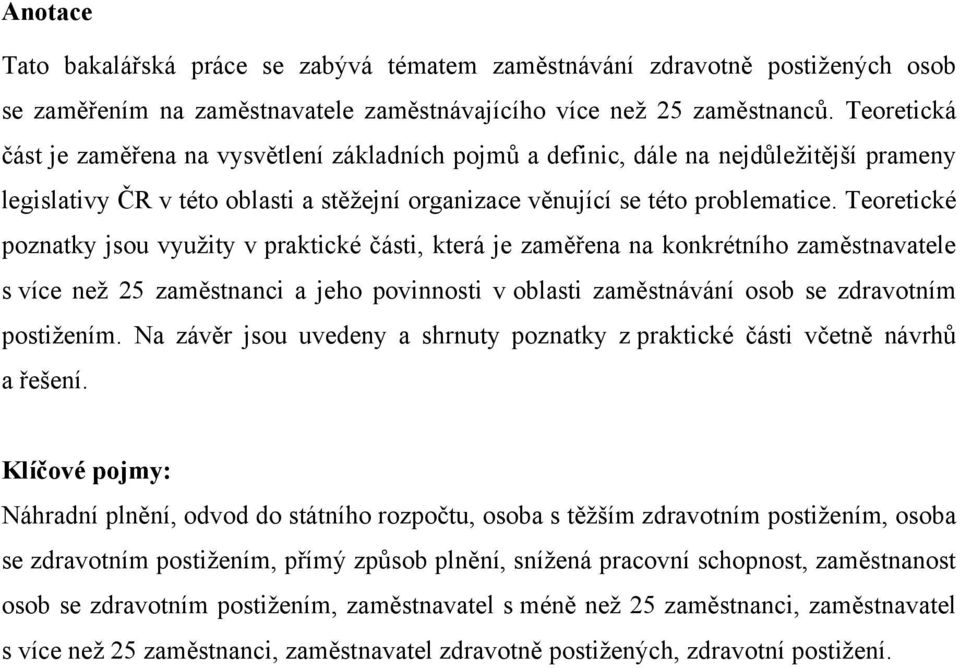 Teoretické poznatky jsou vyuţity v praktické části, která je zaměřena na konkrétního zaměstnavatele s více neţ 25 zaměstnanci a jeho povinnosti v oblasti zaměstnávání osob se zdravotním postiţením.