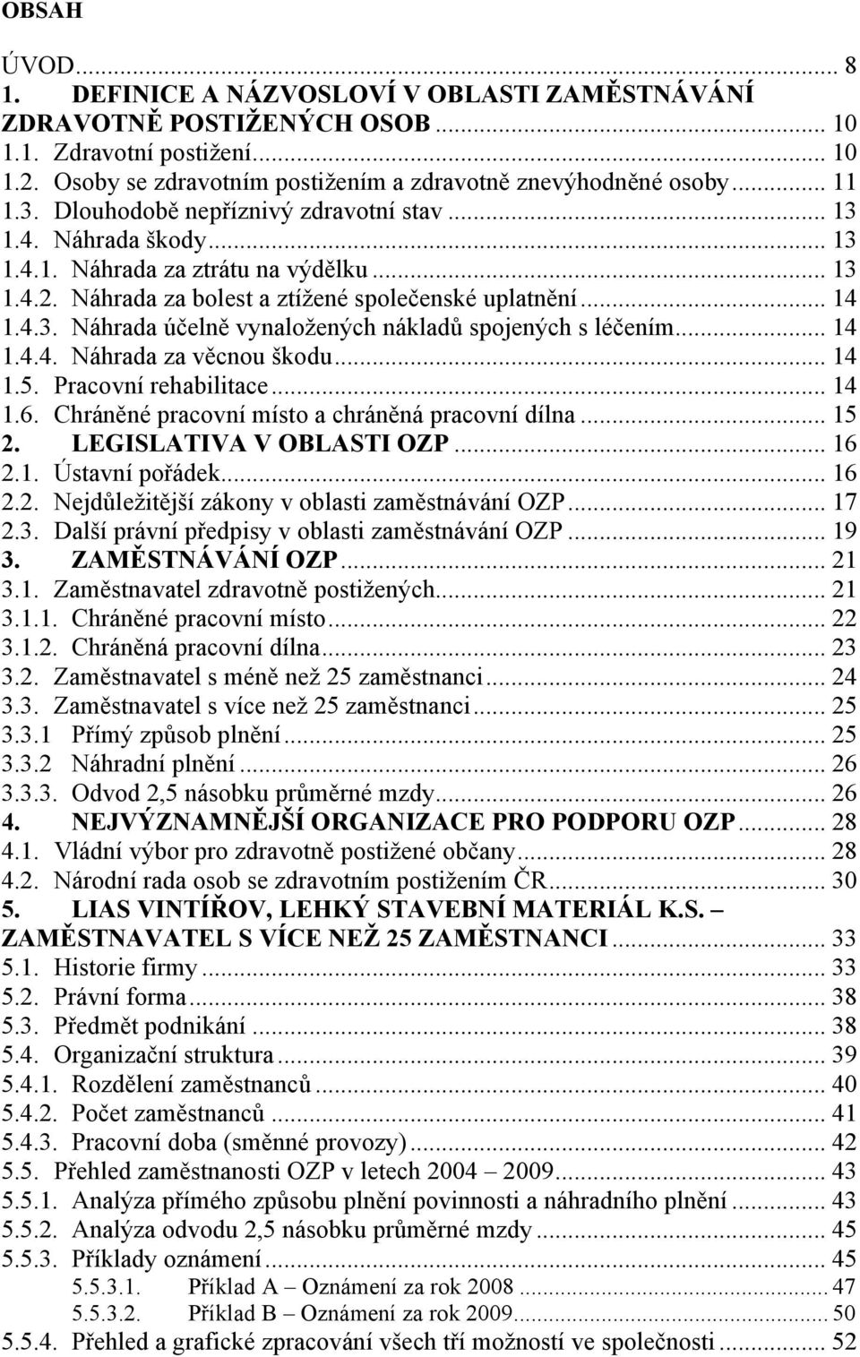 .. 14 1.4.4. Náhrada za věcnou škodu... 14 1.5. Pracovní rehabilitace... 14 1.6. Chráněné pracovní místo a chráněná pracovní dílna... 15 2. LEGISLATIVA V OBLASTI OZP... 16 2.1. Ústavní pořádek... 16 2.2. Nejdůleţitější zákony v oblasti zaměstnávání OZP.