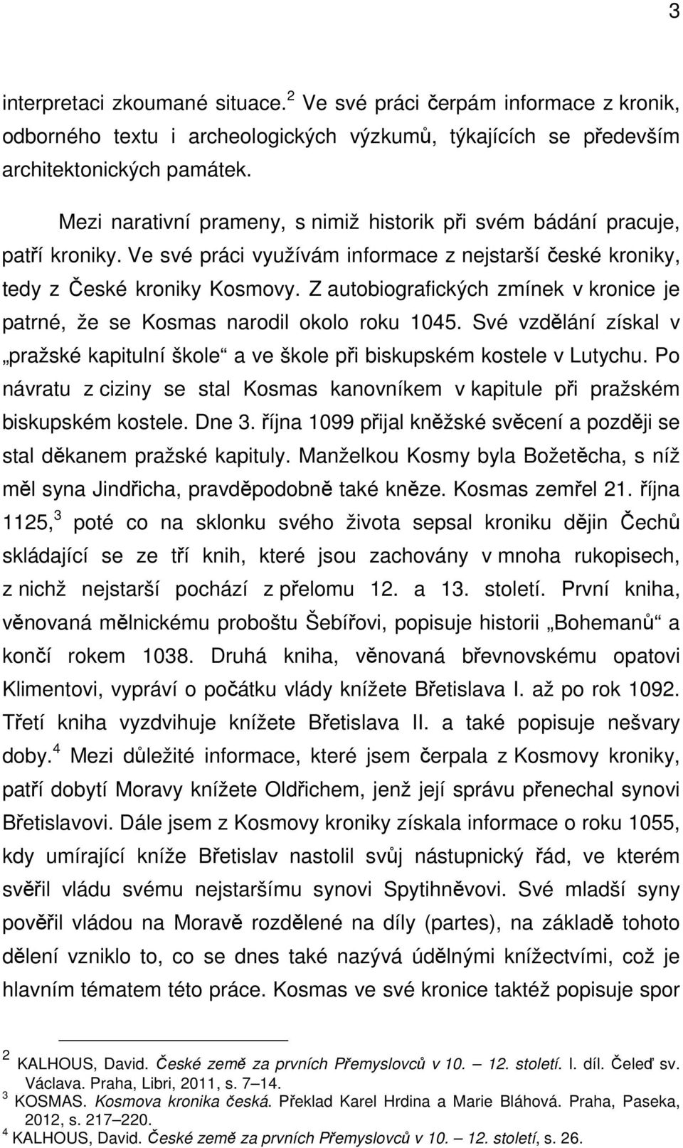 Z autobiografických zmínek v kronice je patrné, že se Kosmas narodil okolo roku 1045. Své vzdělání získal v pražské kapitulní škole a ve škole při biskupském kostele v Lutychu.