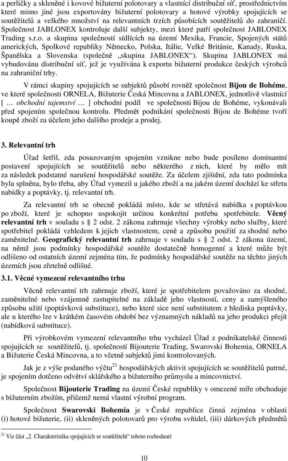 množství na relevantních trzích působících soutěžitelů do zahraničí. Společnost JABLONEX kontroluje další subjekty, mezi které patří společnost JABLONEX Trading s.r.o. a skupina společností sídlících