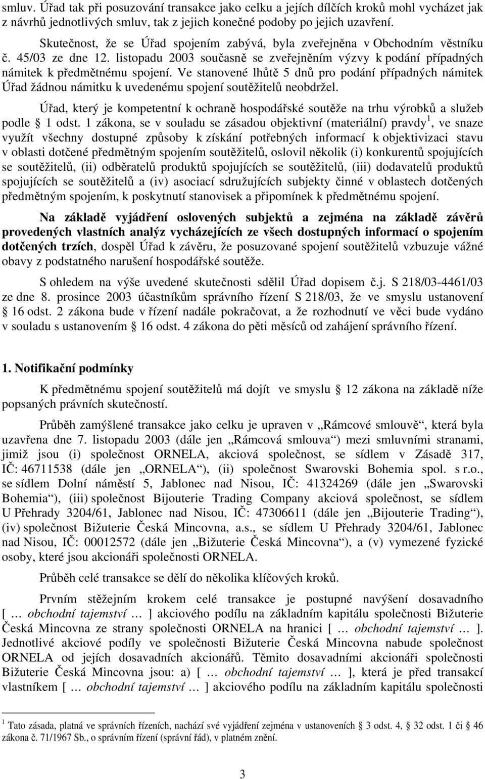 Ve stanovené lhůtě 5 dnů pro podání případných námitek Úřad žádnou námitku k uvedenému spojení soutěžitelů neobdržel.