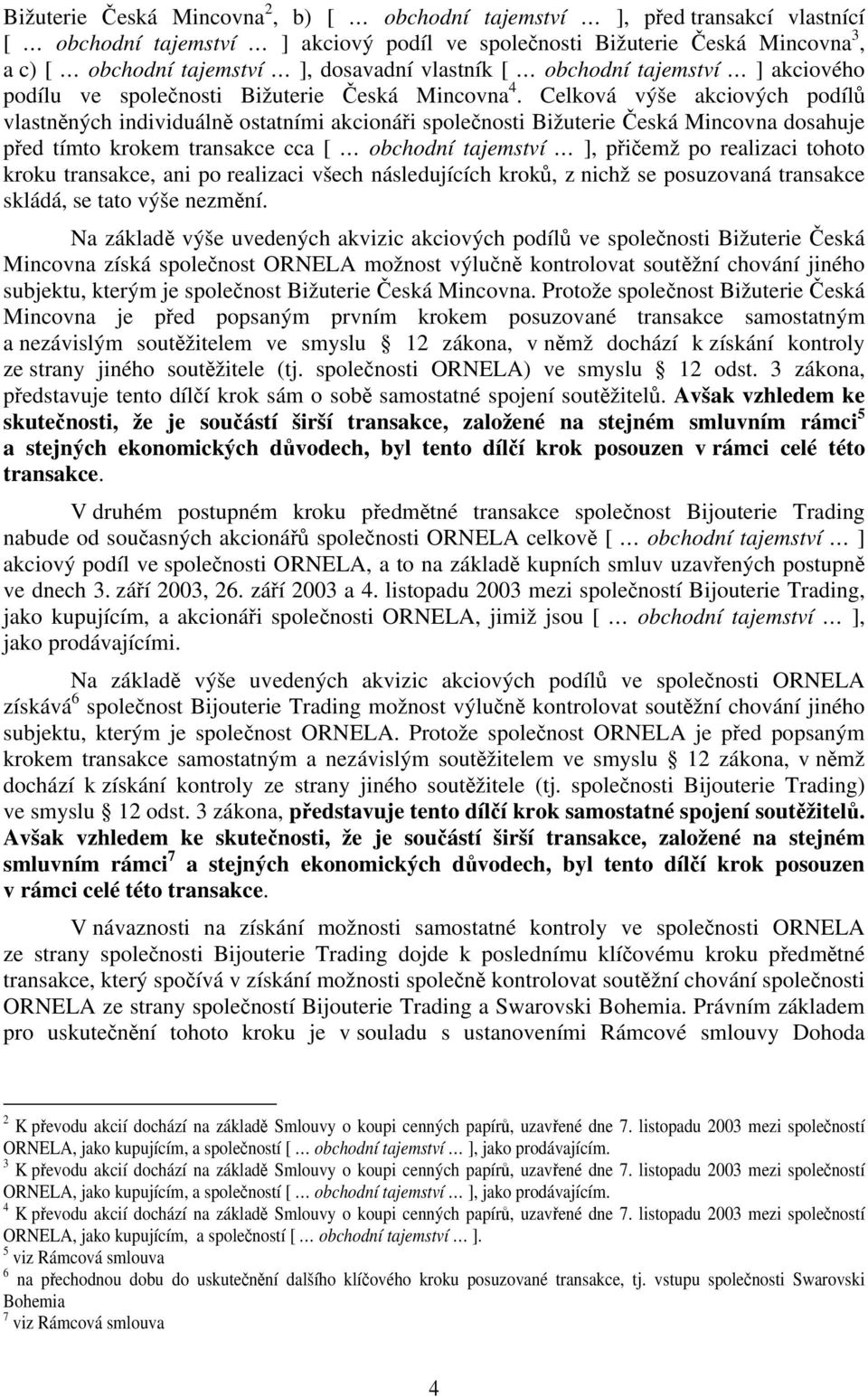 Celková výše akciových podílů vlastněných individuálně ostatními akcionáři společnosti Bižuterie Česká Mincovna dosahuje před tímto krokem transakce cca [ obchodní tajemství ], přičemž po realizaci