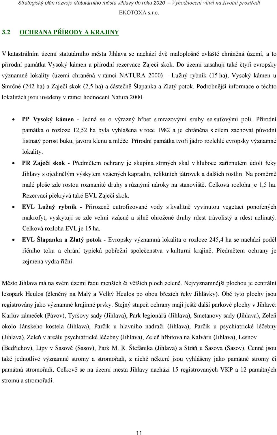 potok. Podrobnější informace o těchto lokalitách jsou uvedeny v rámci hodnocení Natura 2000. PP Vysoký kámen - Jedná se o výrazný hřbet s mrazovými sruby se suťovými poli.