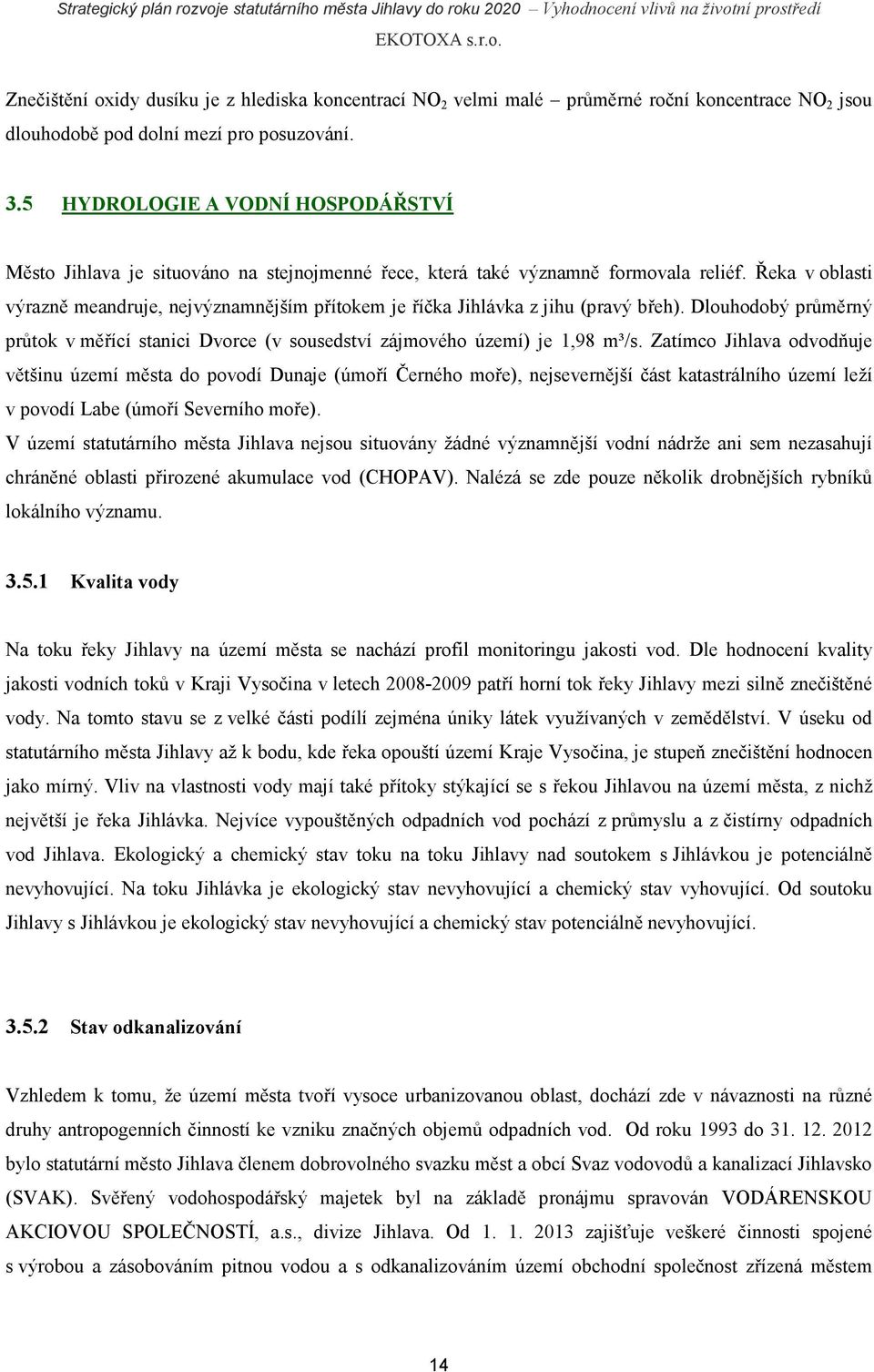 Řeka v oblasti výrazně meandruje, nejvýznamnějším přítokem je říčka Jihlávka z jihu (pravý břeh). Dlouhodobý průměrný průtok v měřící stanici Dvorce (v sousedství zájmového území) je 1,98 m³/s.