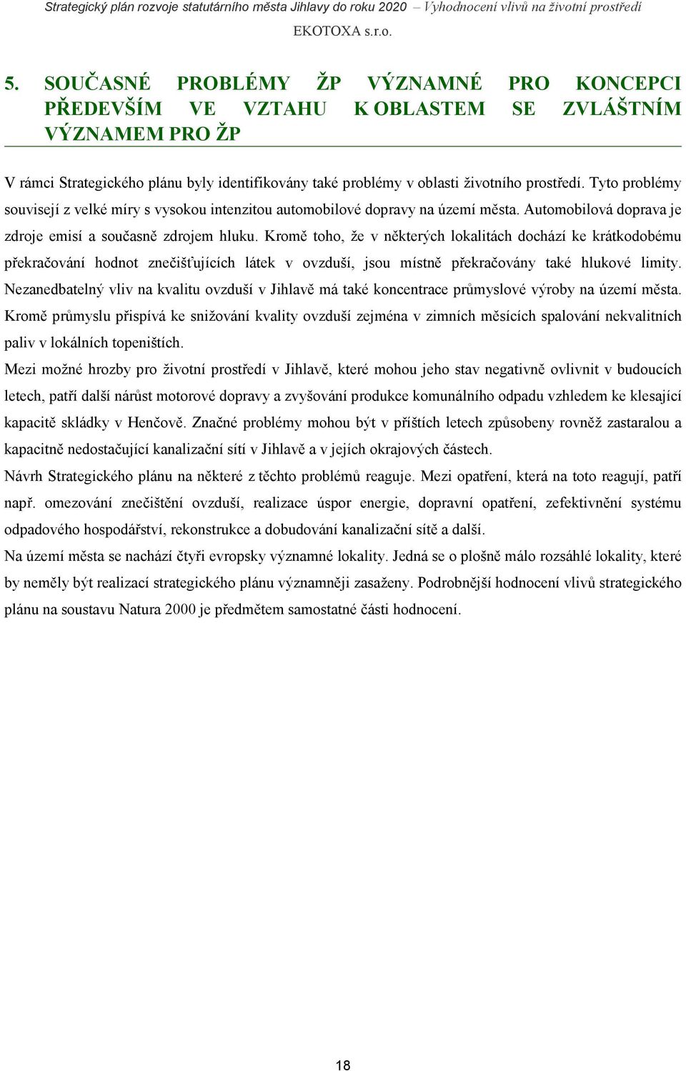 Kromě toho, že v některých lokalitách dochází ke krátkodobému překračování hodnot znečišťujících látek v ovzduší, jsou místně překračovány také hlukové limity.