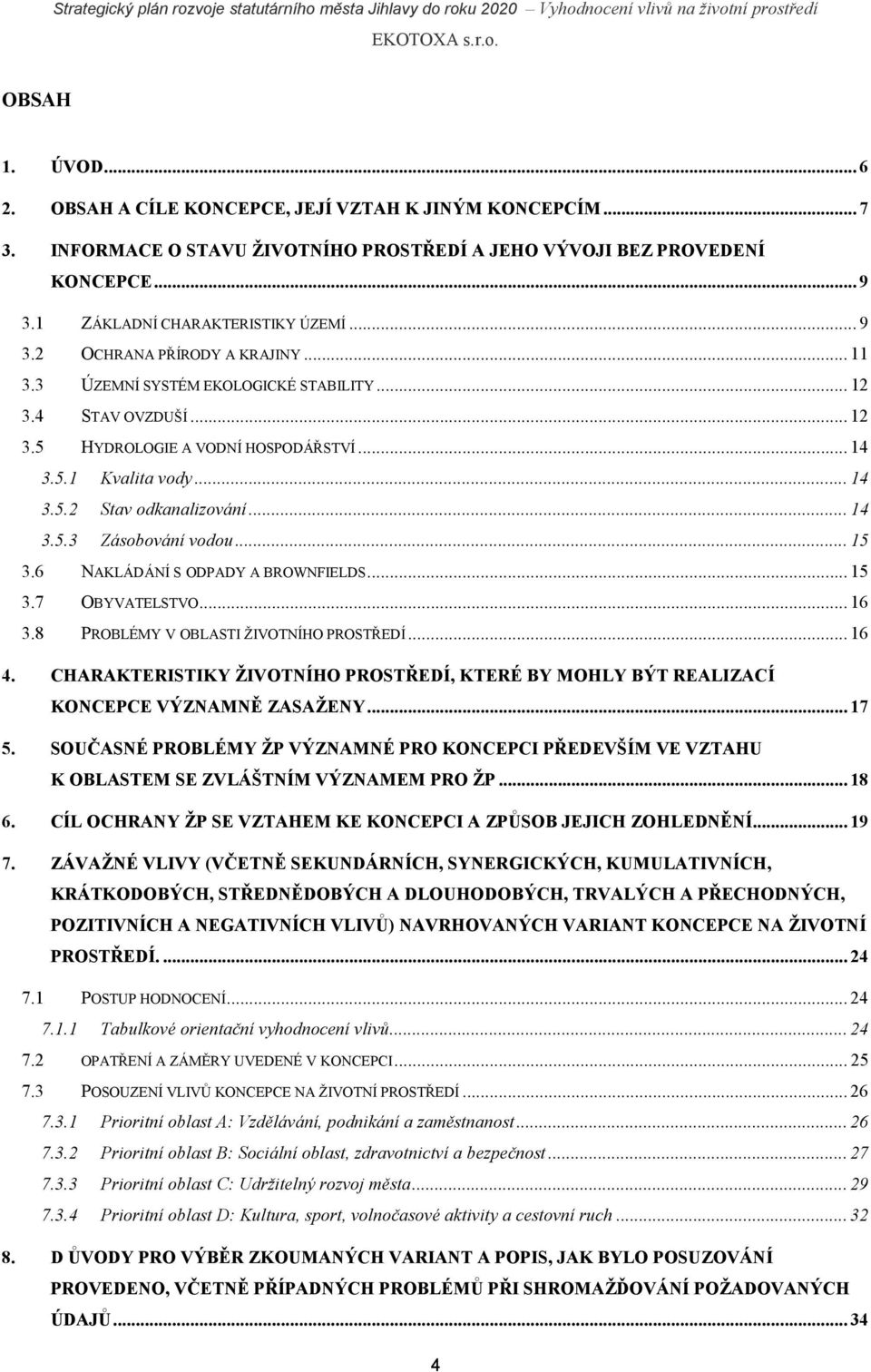 .. 14 3.5.3 Zásobování vodou... 15 3.6 NAKLÁDÁNÍ S ODPADY A BROWNFIELDS... 15 3.7 OBYVATELSTVO... 16 3.8 PROBLÉMY V OBLASTI ŽIVOTNÍHO PROSTŘEDÍ... 16 4.