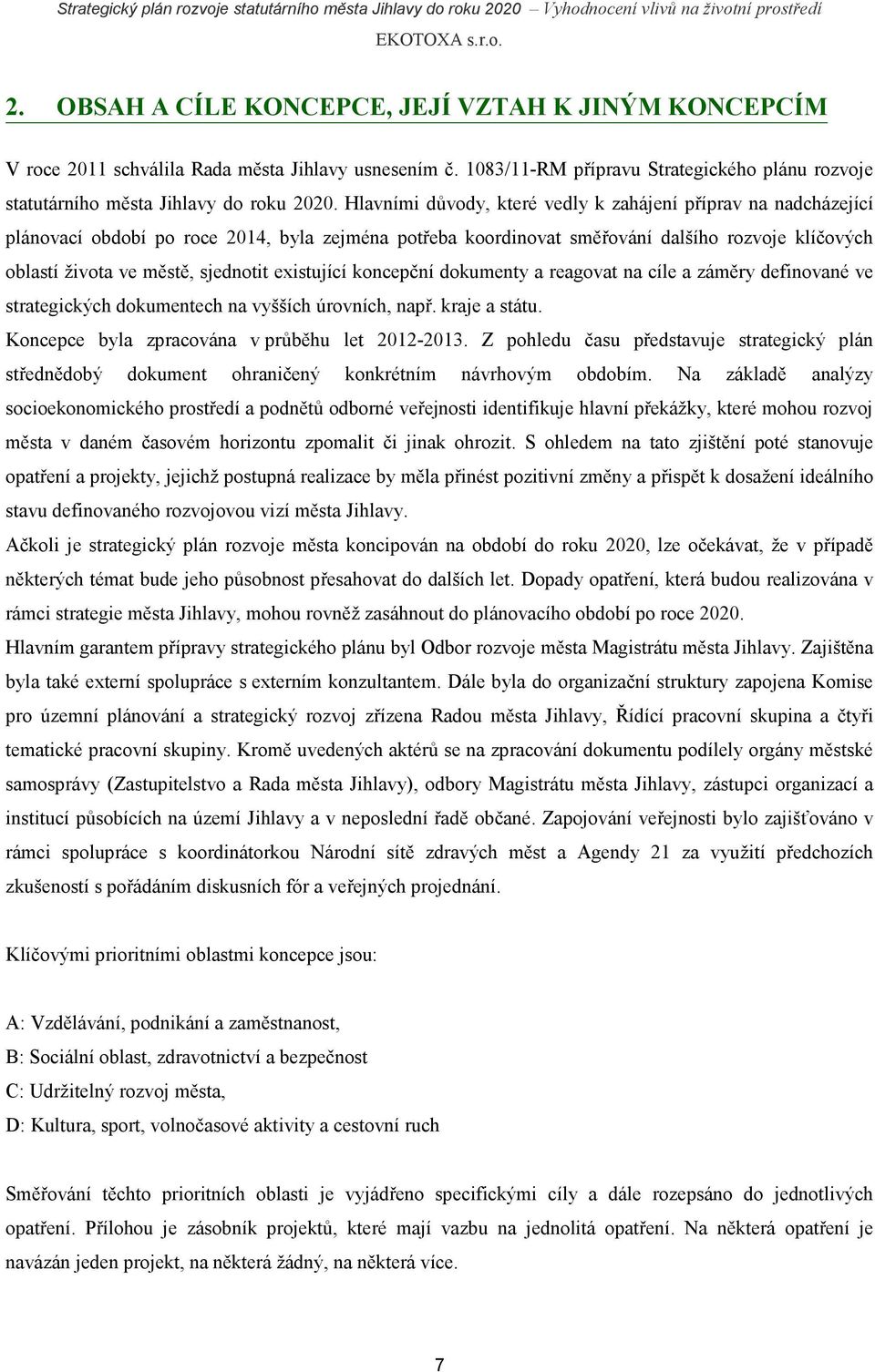 existující koncepční dokumenty a reagovat na cíle a záměry definované ve strategických dokumentech na vyšších úrovních, např. kraje a státu. Koncepce byla zpracována v průběhu let 2012-2013.