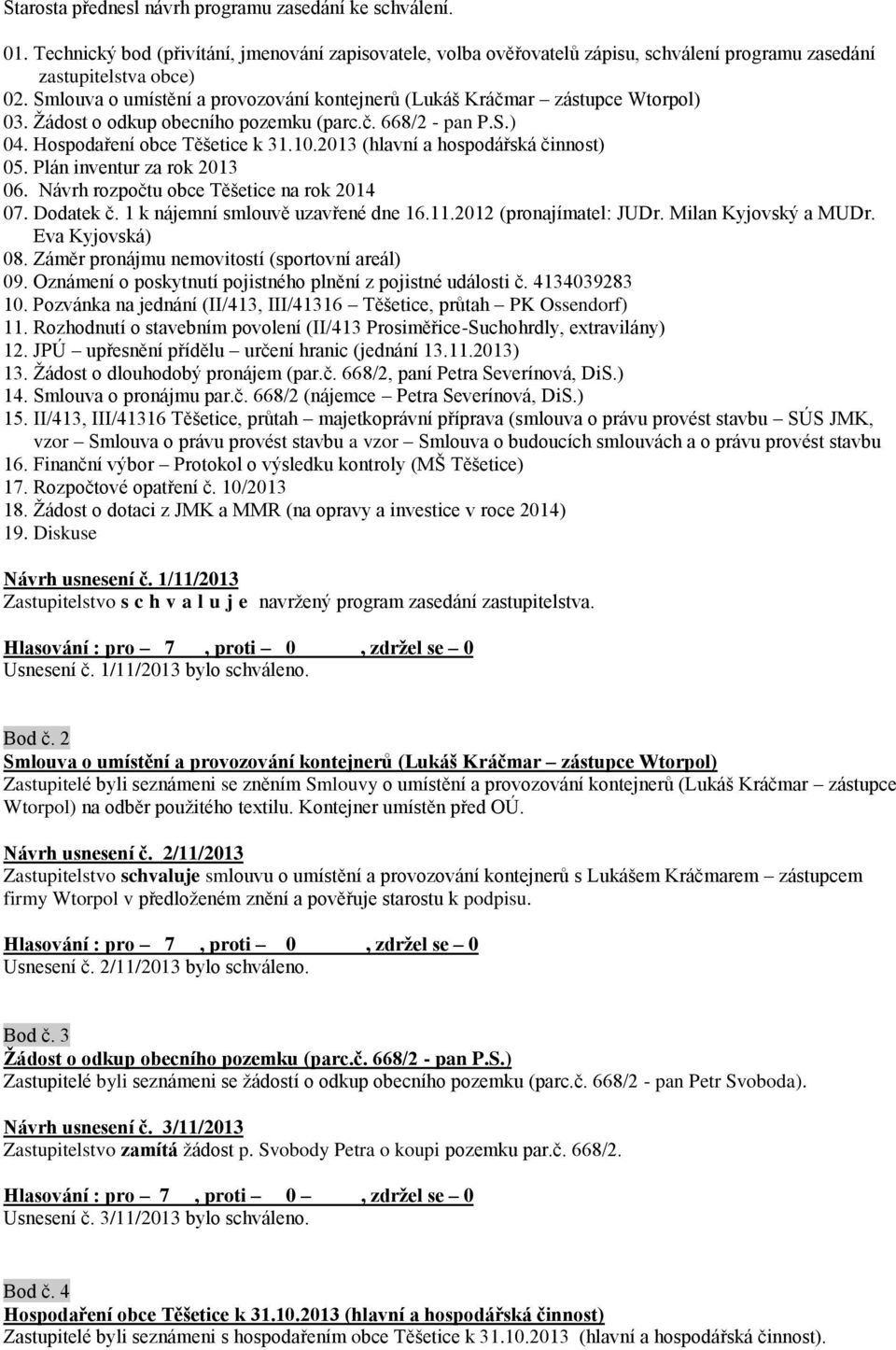 2013 (hlavní a hospodářská činnost) 05. Plán inventur za rok 2013 06. Návrh rozpočtu obce Těšetice na rok 2014 07. Dodatek č. 1 k nájemní smlouvě uzavřené dne 16.11.2012 (pronajímatel: JUDr.