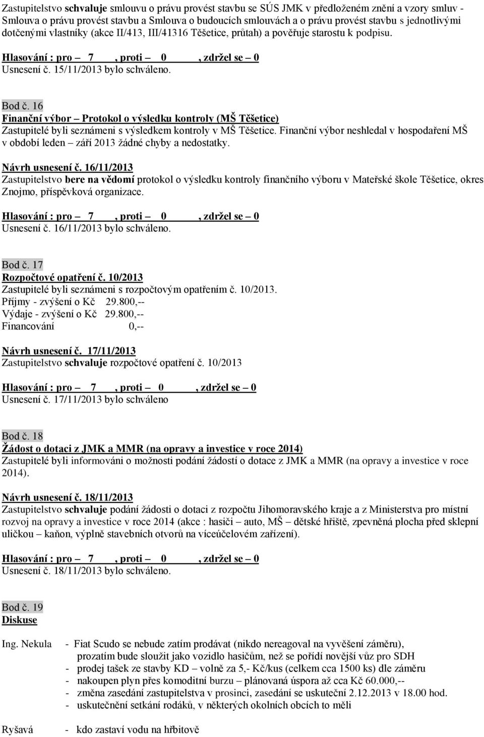 16 Finanční výbor Protokol o výsledku kontroly (MŠ Těšetice) Zastupitelé byli seznámeni s výsledkem kontroly v MŠ Těšetice.