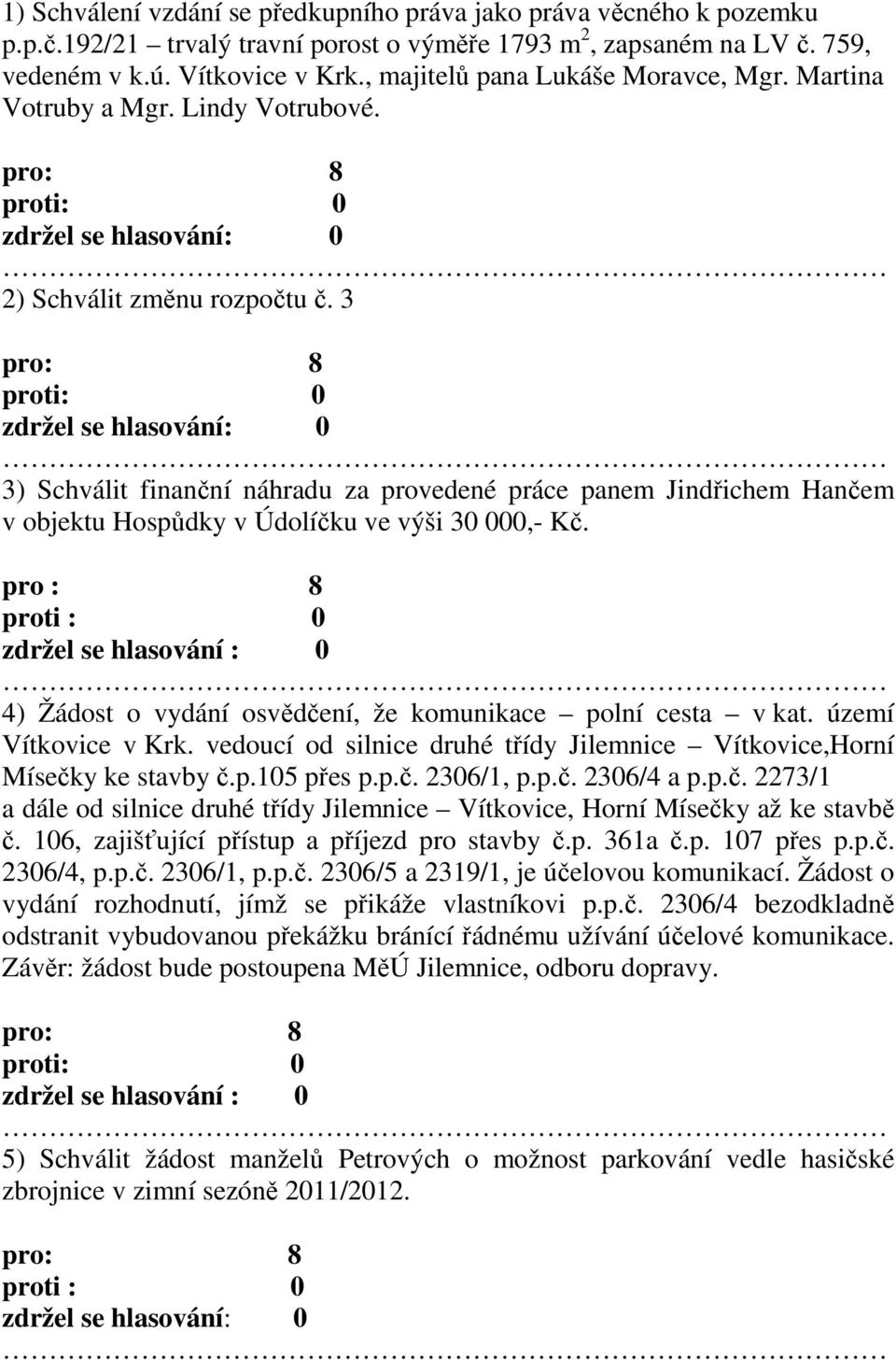 3 3) Schválit finanční náhradu za provedené práce panem Jindřichem Hančem v objektu Hospůdky v Údolíčku ve výši 30 000,- Kč. 4) Žádost o vydání osvědčení, že komunikace polní cesta v kat.