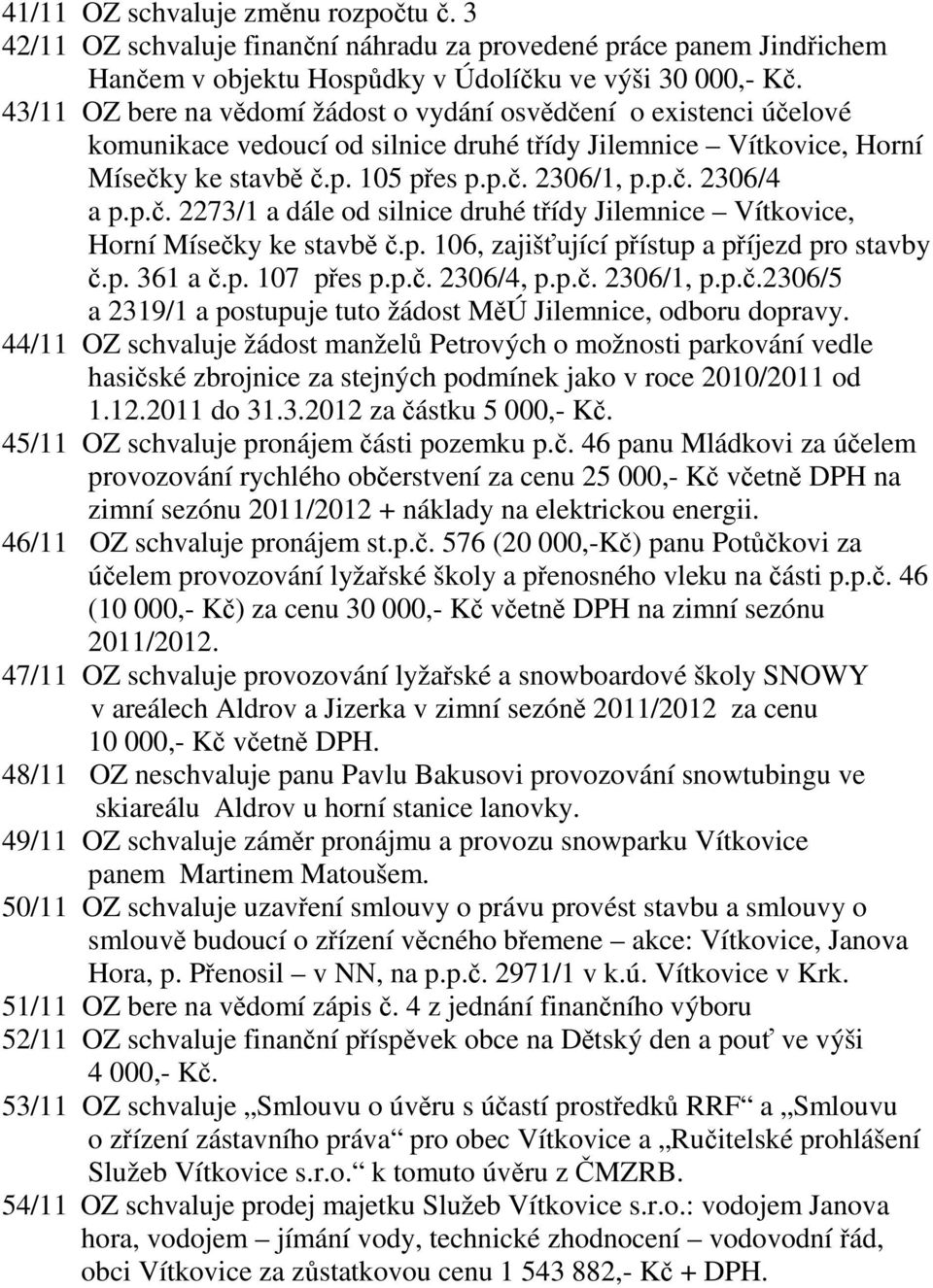 p.č. 2273/1 a dále od silnice druhé třídy Jilemnice Vítkovice, Horní Mísečky ke stavbě č.p. 106, zajišťující přístup a příjezd pro stavby č.p. 361 a č.p. 107 přes p.p.č. 2306/4, p.p.č. 2306/1, p.p.č.2306/5 a 2319/1 a postupuje tuto žádost MěÚ Jilemnice, odboru dopravy.