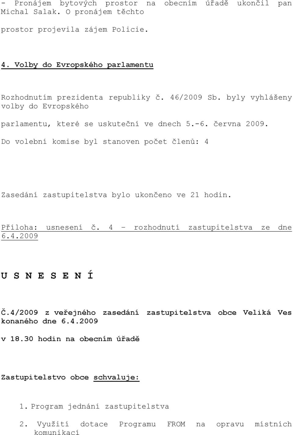 Do volební komise byl stanoven počet členů: 4 Zasedání zastupitelstva bylo ukončeno ve 21 hodin. Příloha: usnesení č. 4 rozhodnutí zastupitelstva ze dne 6.4.2009 U S N E S E N Í Č.