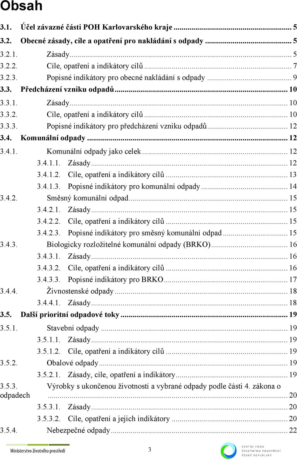 .. 12 3.4.1.1. Zásady... 12 3.4.1.2. Cíle, opatření a indikátory cílů... 13 3.4.1.3. Popisné indikátory pro komunální odpady... 14 3.4.2. Směsný komunální odpad... 15 3.4.2.1. Zásady... 15 3.4.2.2. Cíle, opatření a indikátory cílů... 15 3.4.2.3. Popisné indikátory pro směsný komunální odpad.