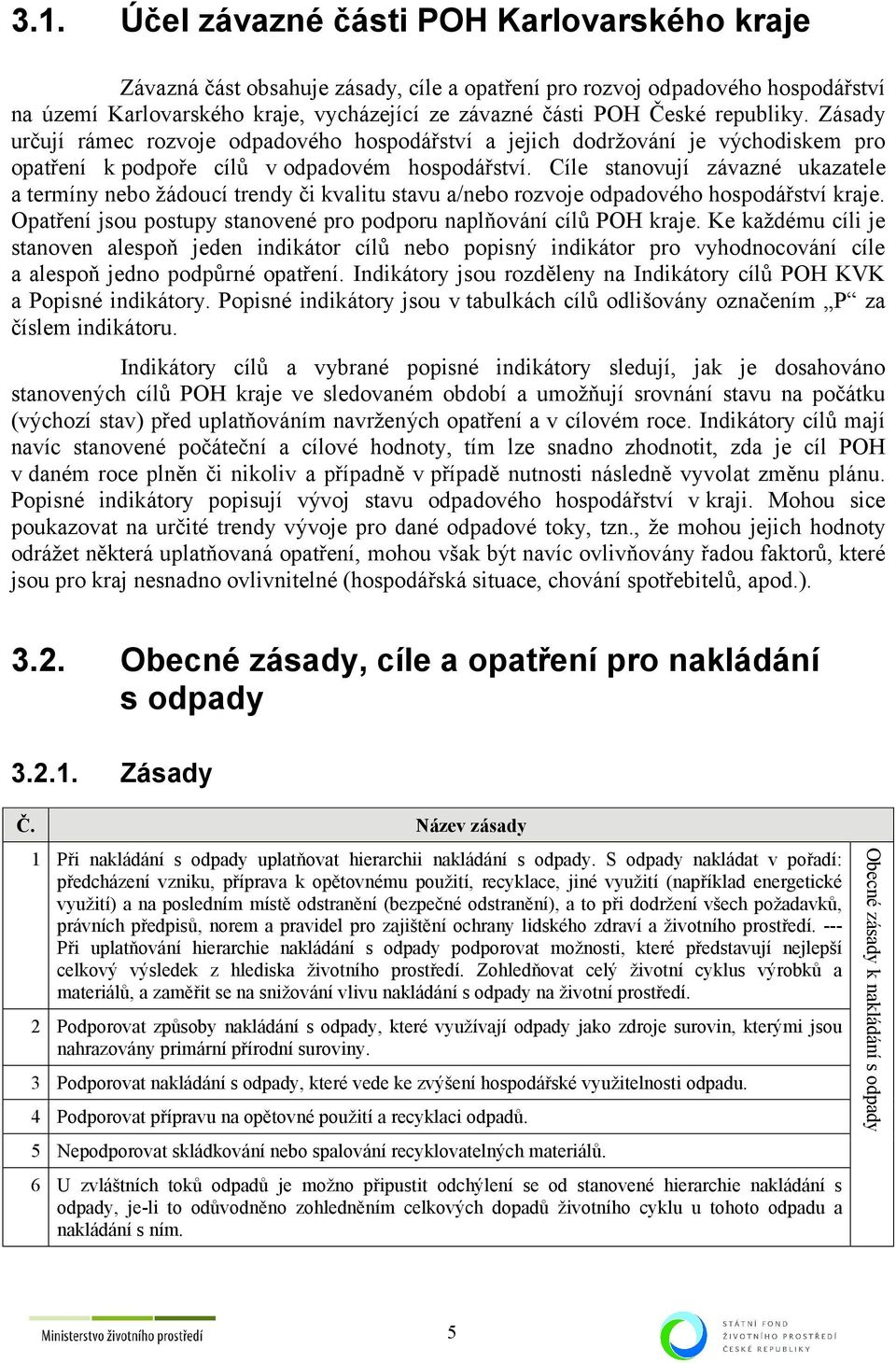 Cíle stanovují závazné ukazatele a termíny nebo žádoucí trendy či kvalitu stavu a/nebo rozvoje odpadového hospodářství kraje. Opatření jsou postupy stanovené pro podporu naplňování cílů POH kraje.