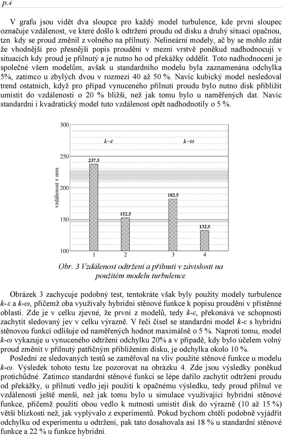 Nelineární modely, ač by se mohlo zdát že vhodnější pro přesnější popis proudění v mezní vrstvě poněkud nadhodnocují v situacích kdy proud je přilnutý a je nutno ho od překážky oddělit.