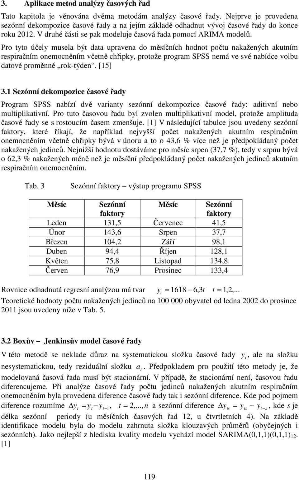 Pro tyto účely musela být data upravena do měsíčních hodnot počtu nakažených akutním respiračním onemocněním včetně chřipky, protože program SPSS nemá ve své nabídce volbu datové proměnné rok-týden.