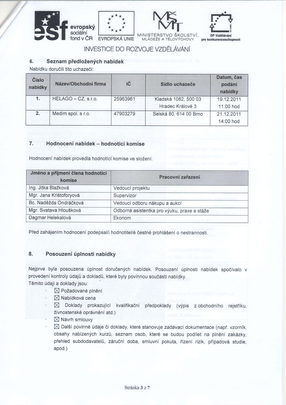 2011 11:00 hod 21.12.2011 14:00hod Hodnoceni nabidek - hodnotici komise Hodnoceninabldekprovedlahodnoticfkomiseve slozeni: Ing.JitkaBlaZkov6 Mgr.JanaKri5toforyov6 Vedouciprojektu Bc.