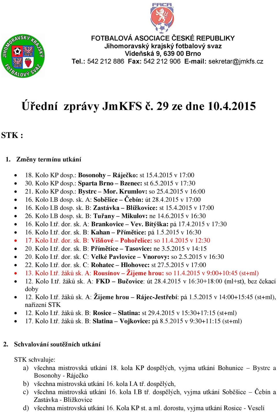 Kolo I.B dosp. sk. A: Soběšice Čebín: út 28.4.2015 v 17:00 16. Kolo I.B dosp. sk. B: Zastávka Blížkovice: st 15.4.2015 v 17:00 26. Kolo I.B dosp. sk. B: Tuřany Mikulov: ne 14.6.2015 v 16:30 16.