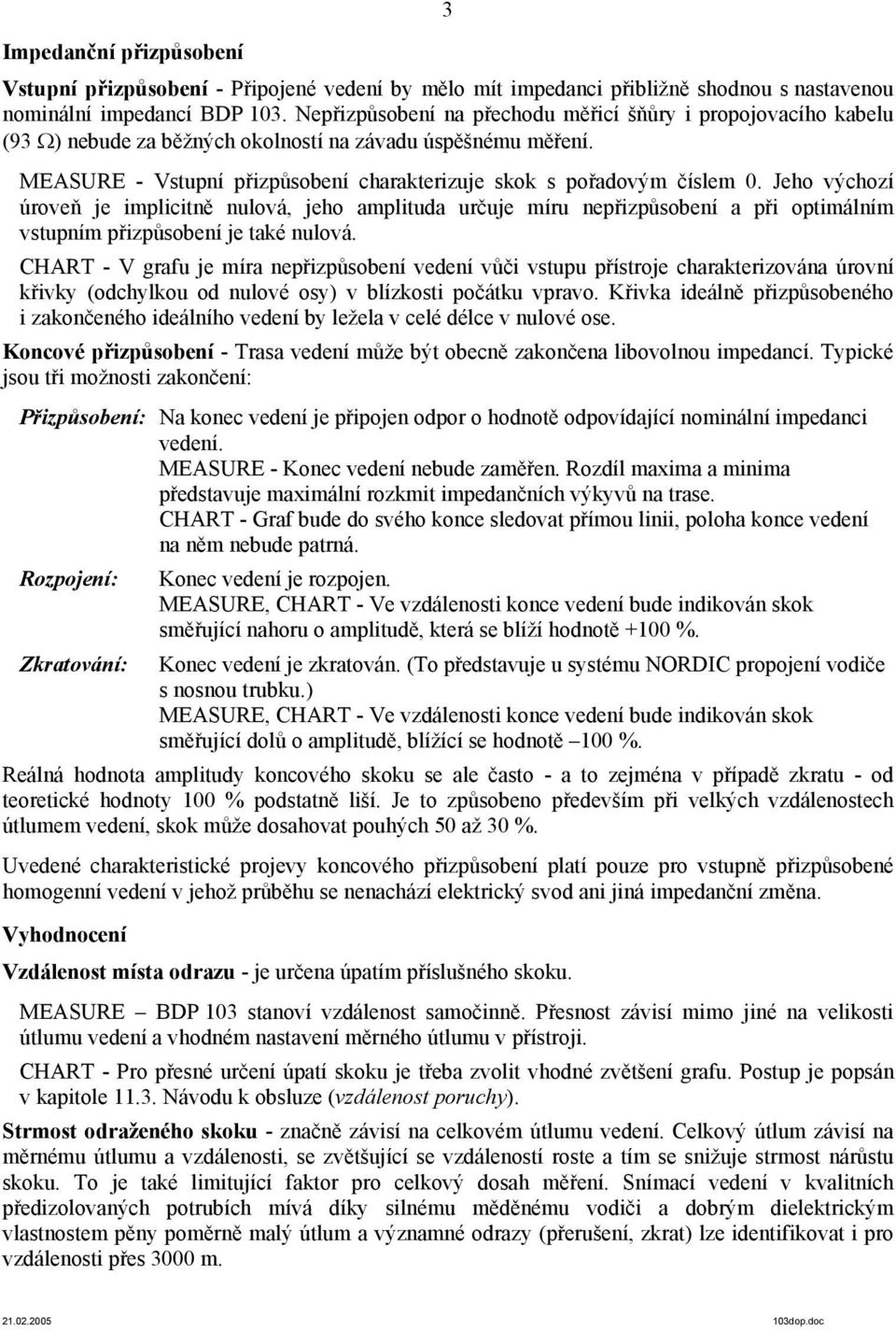 Jeho výchozí úroveň je implicitně nulová, jeho amplituda určuje míru nepřizpůsobení a při optimálním vstupním přizpůsobení je také nulová.