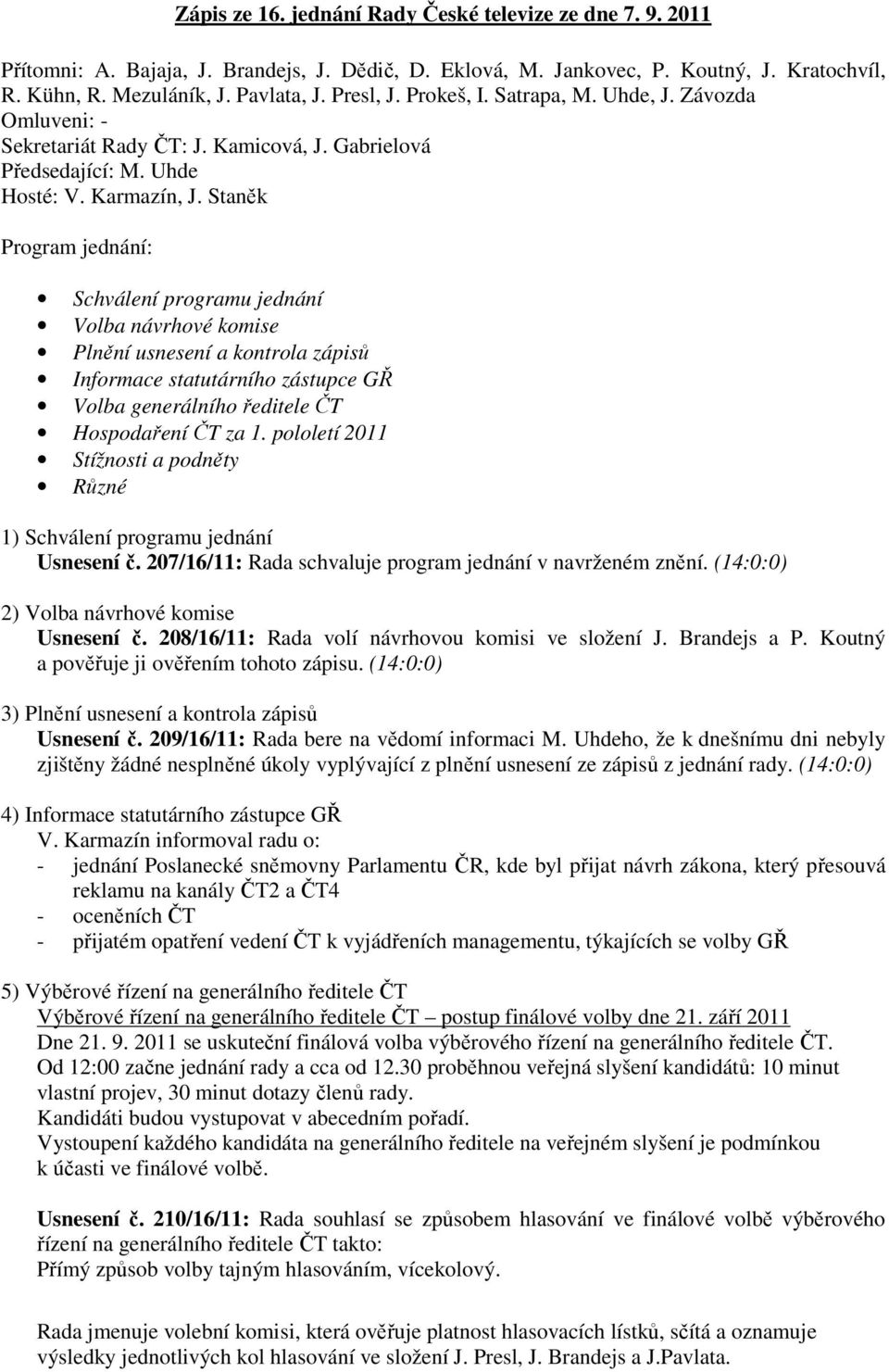 Staněk Program jednání: Schválení programu jednání Volba návrhové komise Plnění usnesení a kontrola zápisů Informace statutárního zástupce GŘ Volba generálního ředitele ČT Hospodaření ČT za 1.