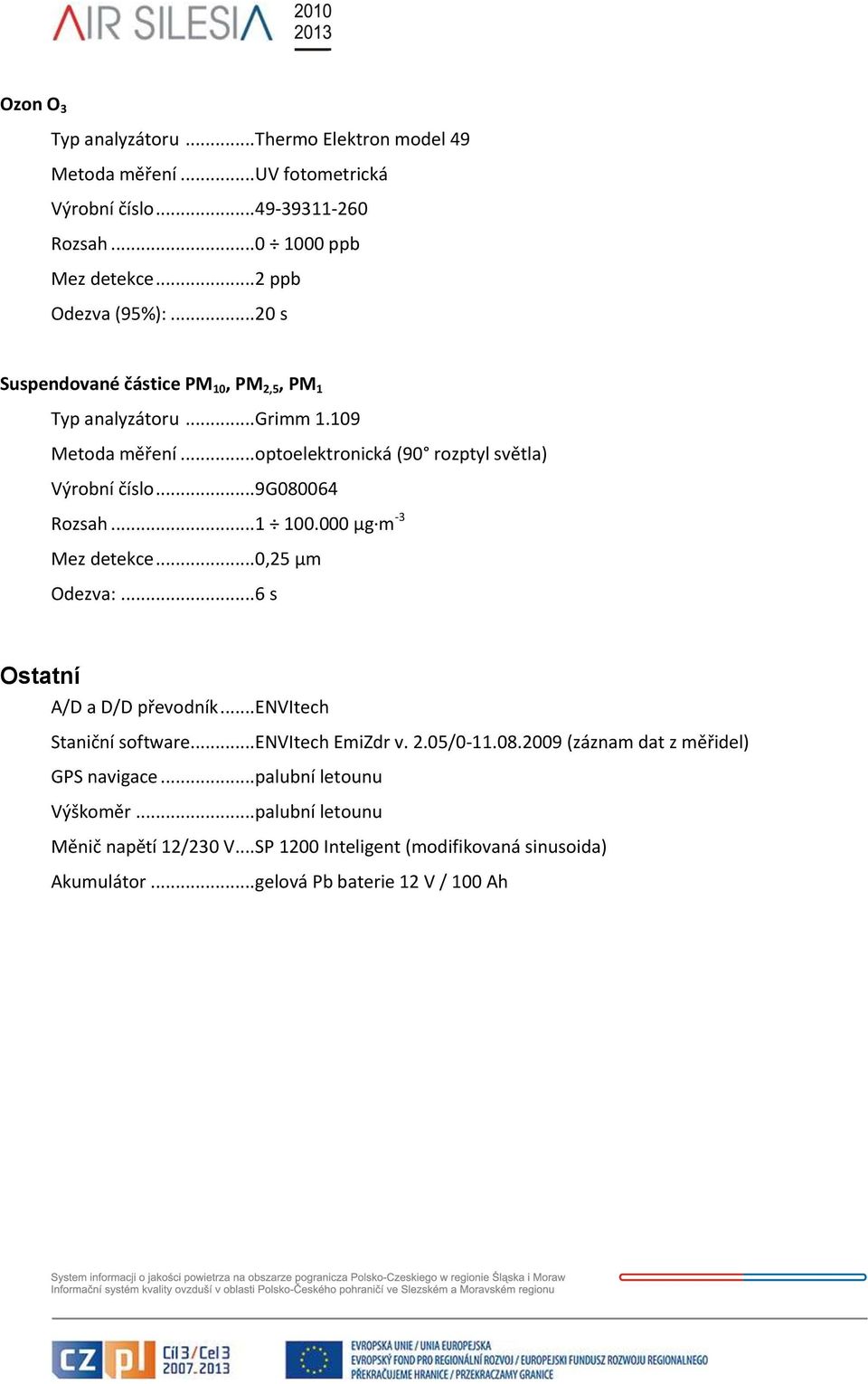 000 µg m -3 Mez detekce... 0,25 µm Odezva:... 6 s Ostatní A/D a D/D převodník... ENVItech Staniční software... ENVItech EmiZdr v. 2.05/0-11.08.