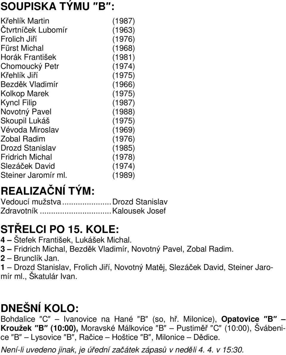 Jaromír ml. (1989) REALIZAČNÍ TÝM: Vedoucí mužstva...drozd Stanislav Zdravotník...Kalousek Josef STŘELCI PO 15. KOLE: 4 Štefek František, Lukášek Michal.