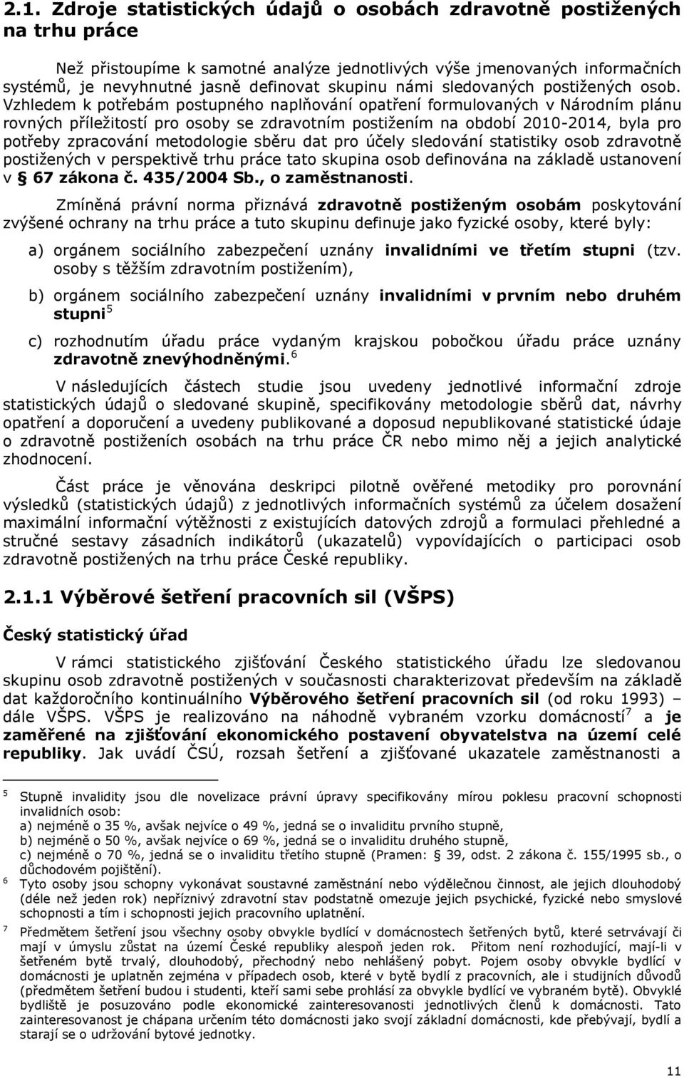 Vzhledem k potřebám postupného naplňování opatření formulovaných v Národním plánu rovných příležitostí pro osoby se zdravotním postižením na období 2010-2014, byla pro potřeby zpracování metodologie