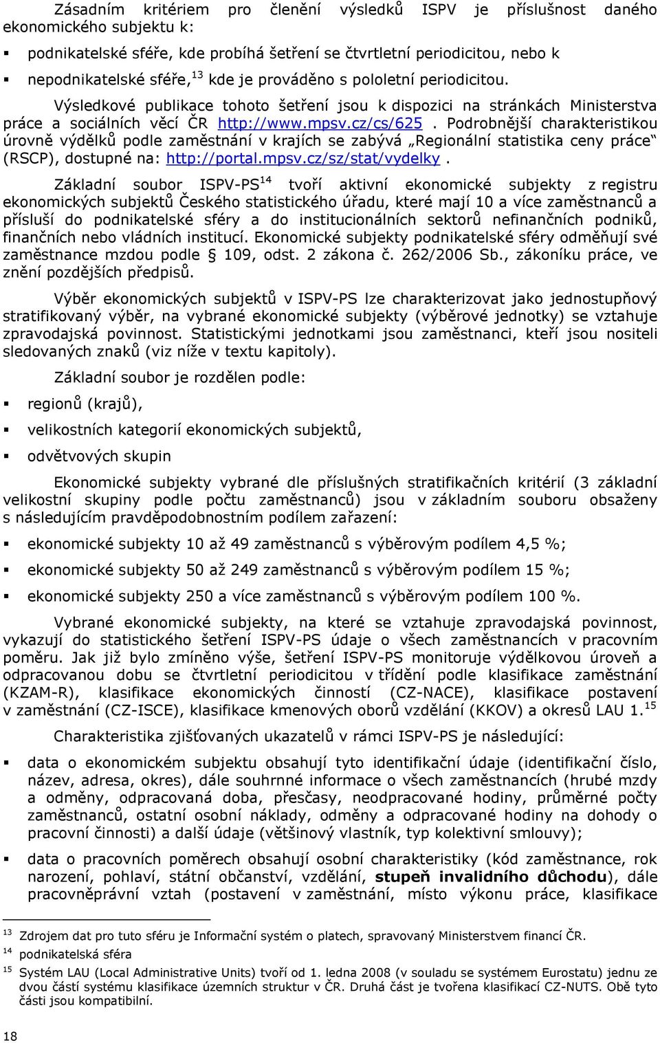 Podrobnější charakteristikou úrovně výdělků podle zaměstnání v ích se zabývá Regionální statistika ceny práce (RSCP), dostupné na: http://portal.mpsv.cz/sz/stat/vydelky.