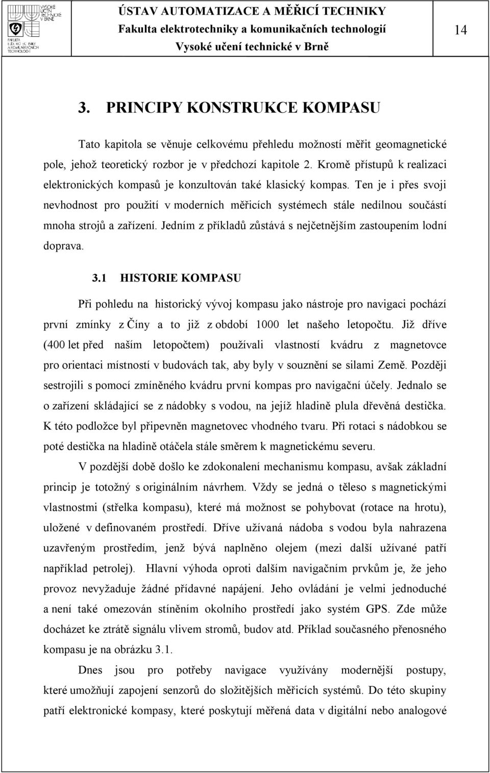 Ten je i přes svoji nevhodnost pro použití v moderních měřicích systémech stále nedílnou součástí mnoha strojů a zařízení. Jedním z příkladů zůstává s nejčetnějším zastoupením lodní doprava. 3.