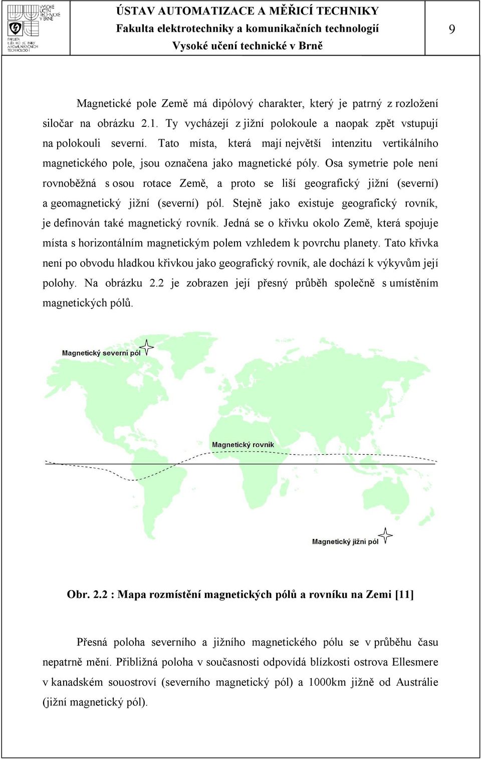 Osa symetrie pole není rovnoběžná s osou rotace Země, a proto se liší geografický jižní (severní) a geomagnetický jižní (severní) pól.