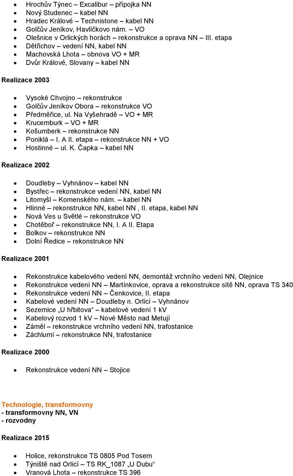 Na Vyšehradě VO + MR Krucemburk VO + MR Košumberk rekonstrukce NN Poniklá I. A II. etapa rekonstrukce NN + VO Hostinné ul. K. Čapka kabel NN Realizace 2002 Doudleby Vyhnánov kabel NN Bystřec rekonstrukce vedení NN, kabel NN Litomyšl Komenského nám.