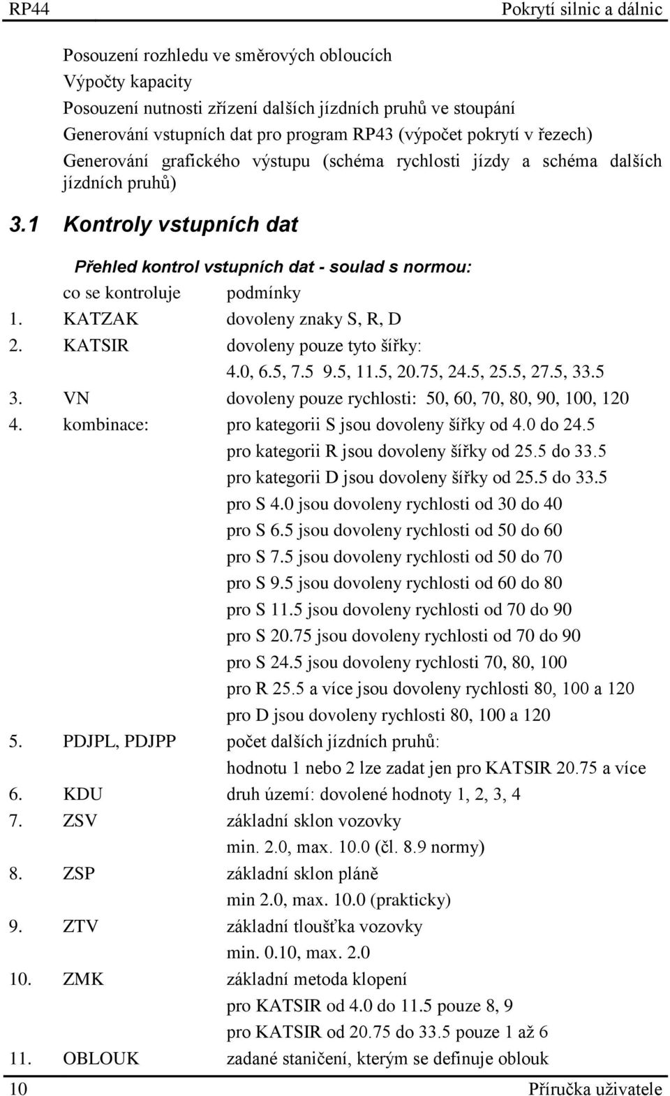 KATZAK dovoleny znaky S, R, D 2. KATSIR dovoleny pouze tyto šířky: 4.0, 6.5, 7.5 9.5, 11.5, 20.75, 24.5, 25.5, 27.5, 33.5 3. VN dovoleny pouze rychlosti: 50, 60, 70, 80, 90, 100, 120 4.