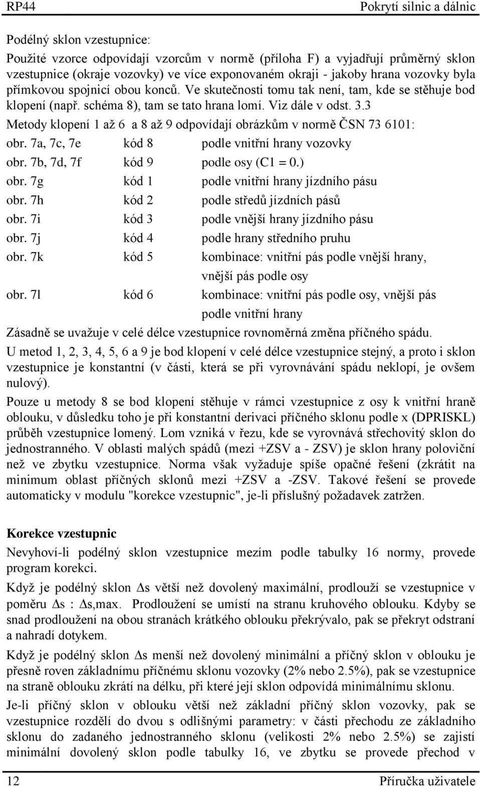 3 Metody klopení 1 až 6 a 8 až 9 odpovídají obrázkům v normě ČSN 73 6101: obr. 7a, 7c, 7e kód 8 podle vnitřní hrany vozovky obr. 7b, 7d, 7f kód 9 podle osy (C1 = 0.) obr.