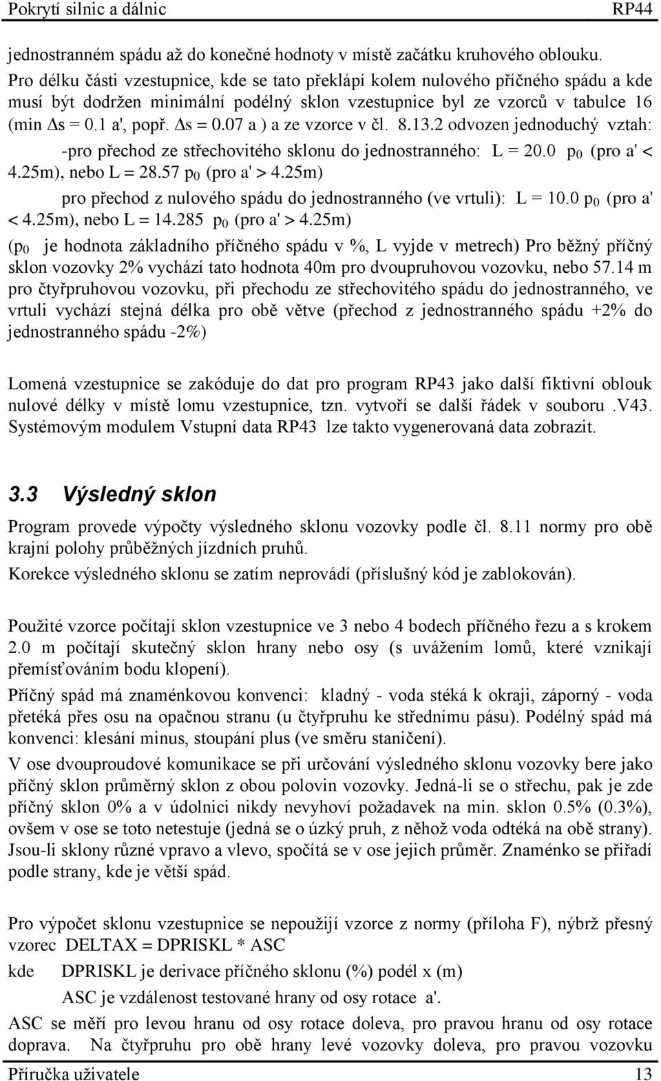 1 a', popř. s = 0.07 a ) a ze vzorce v čl. 8.13.2 odvozen jednoduchý vztah: -pro přechod ze střechovitého sklonu do jednostranného: L = 20.0 p 0 (pro a' < 4.25m), nebo L = 28.57 p 0 (pro a' > 4.